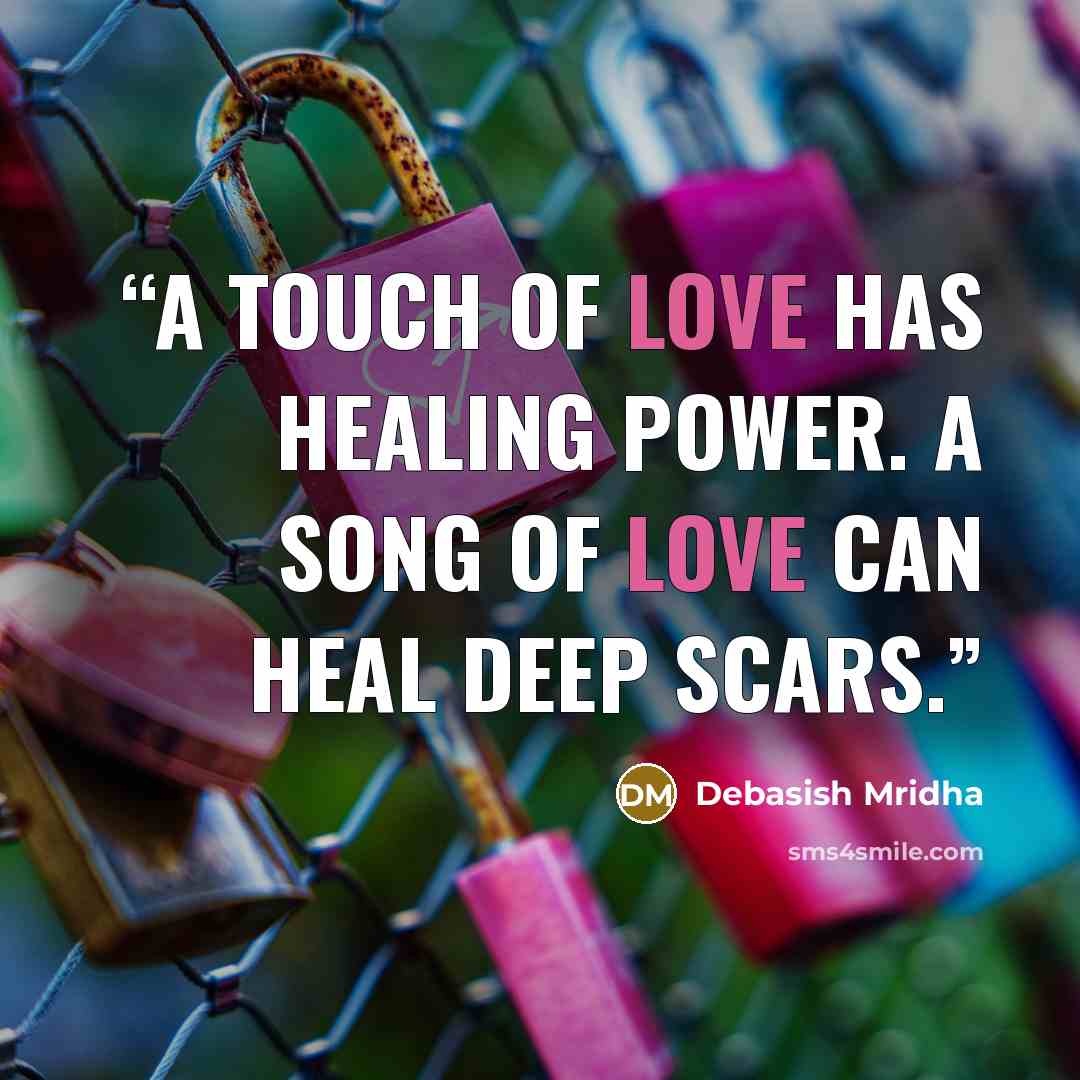 “A touch of love has healing power. A song of love can heal deep scars.” quote by Debasish Mridha