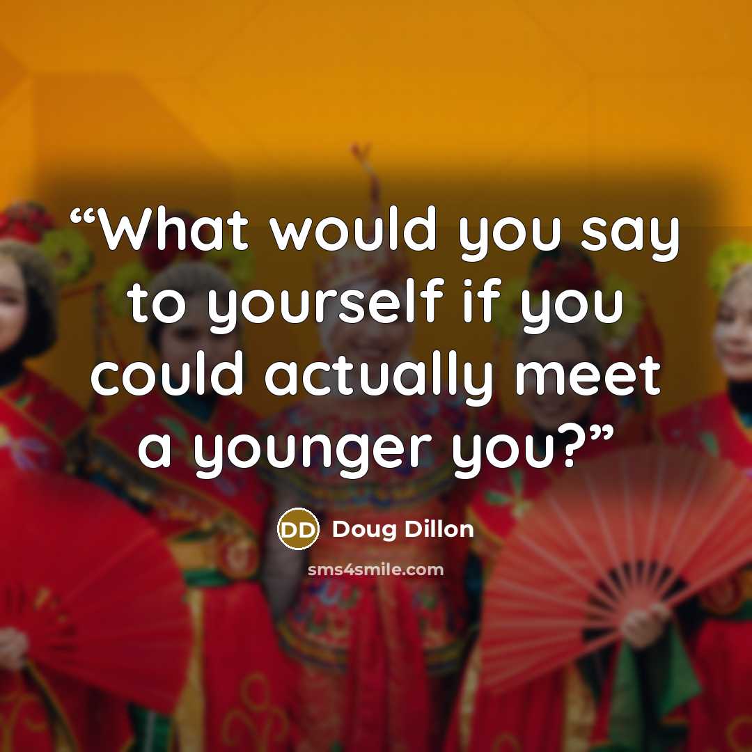 “What would you say to yourself if you could actually meet a younger you?” quote by Doug Dillon
