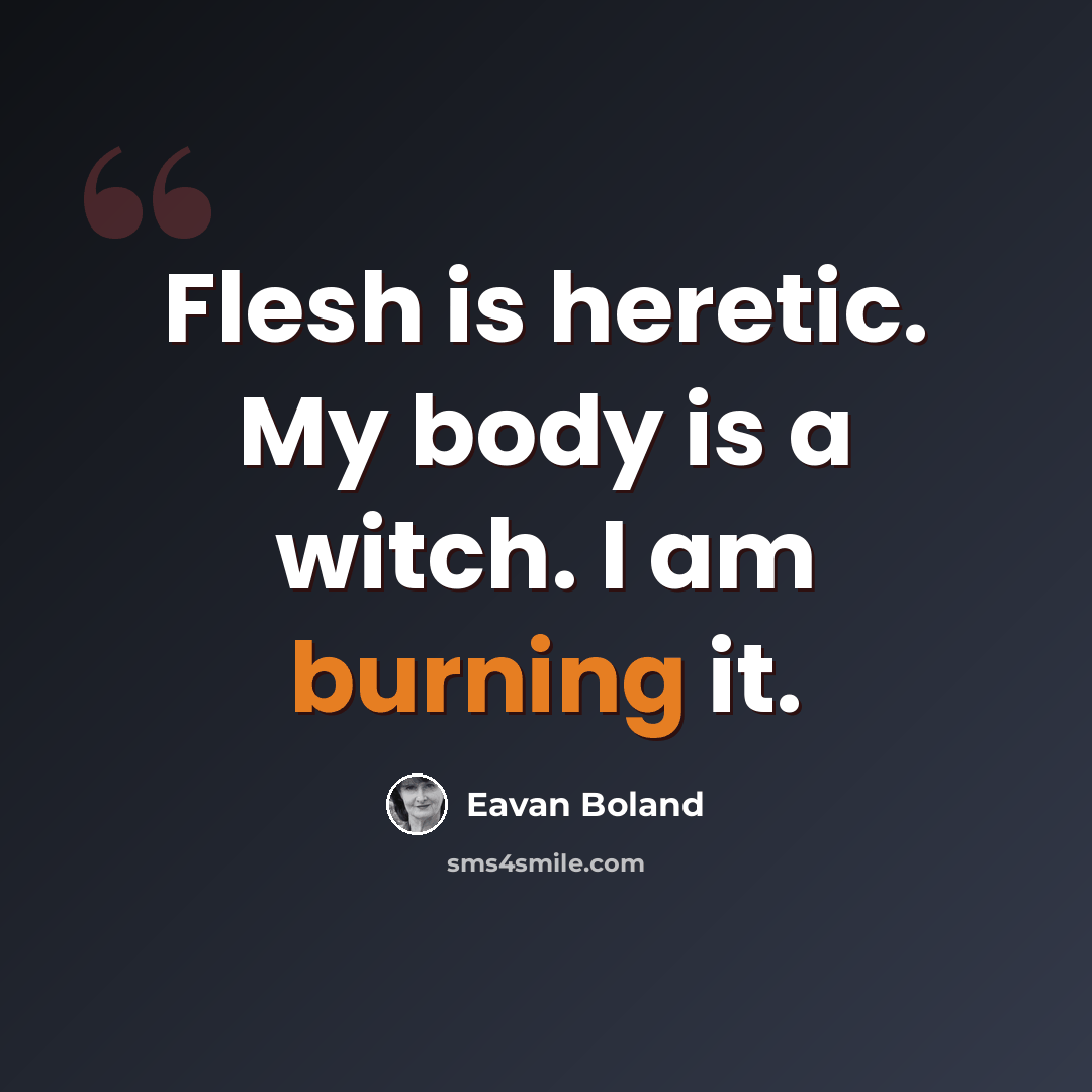 “Flesh is heretic. My body is a witch. I am burning it.” quote by Eavan Boland