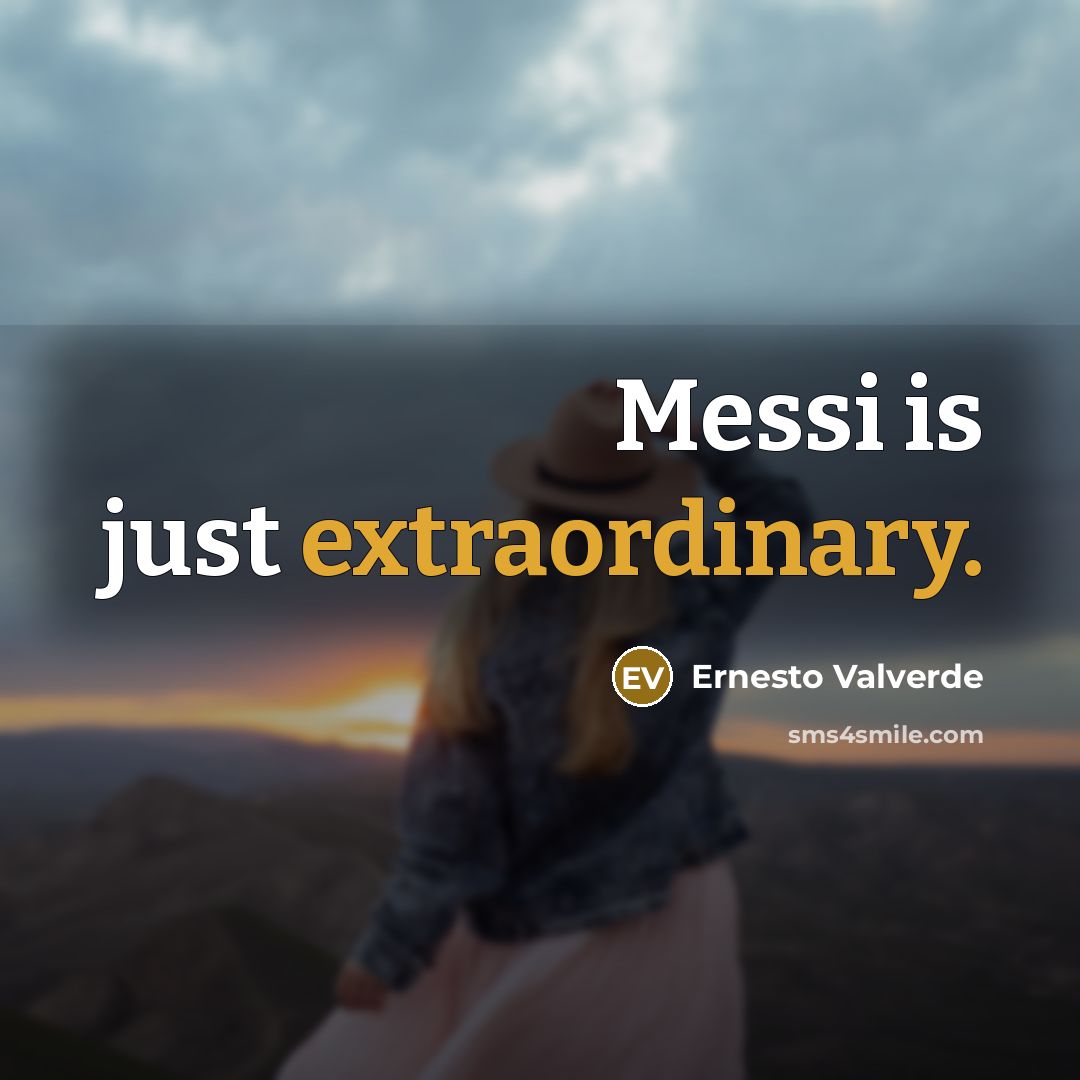 “Messi is just extraordinary.” quote by Ernesto Valverde