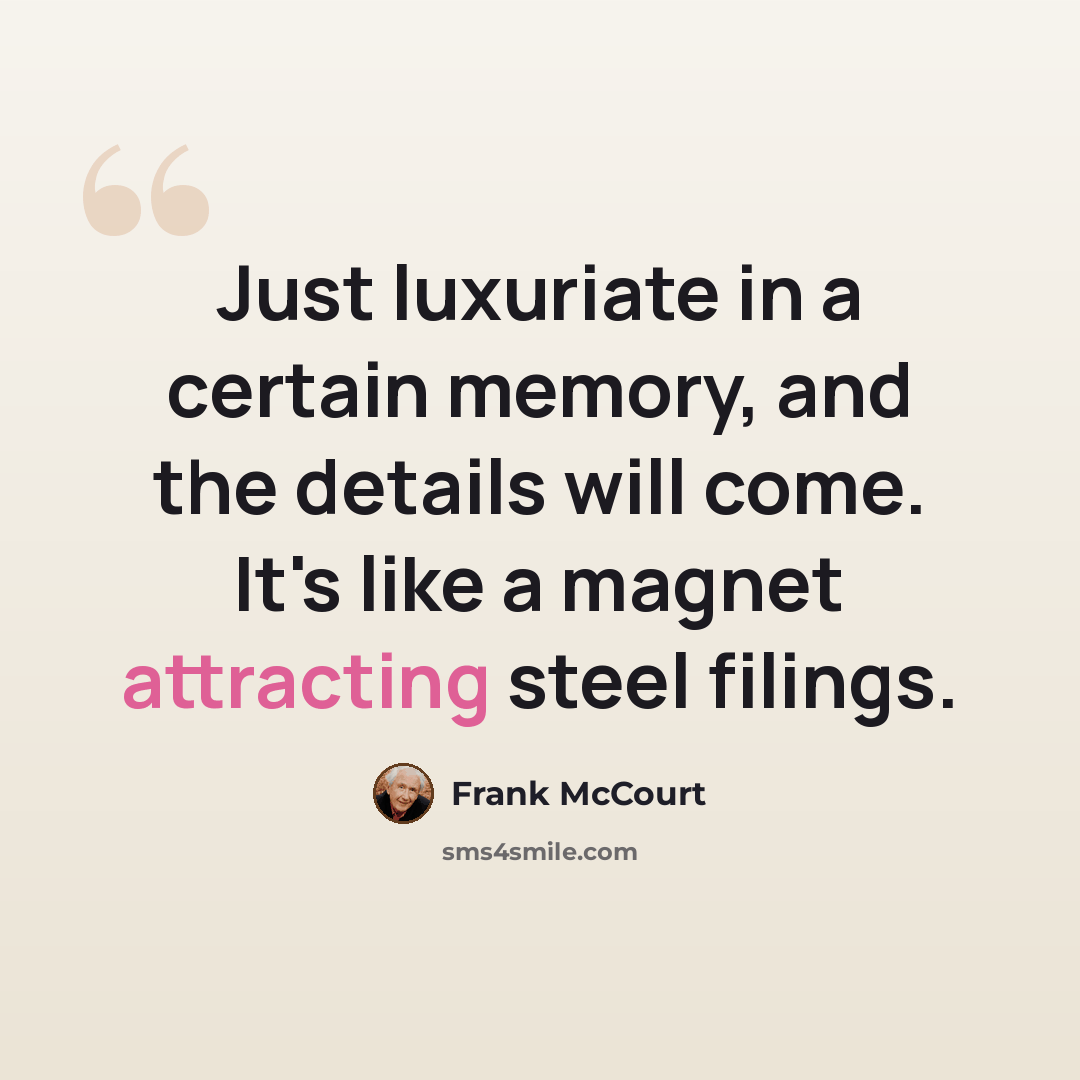 “Just luxuriate in a certain memory, and the details will come. It's like a magnet attracting steel filings.” quote by Frank McCourt
