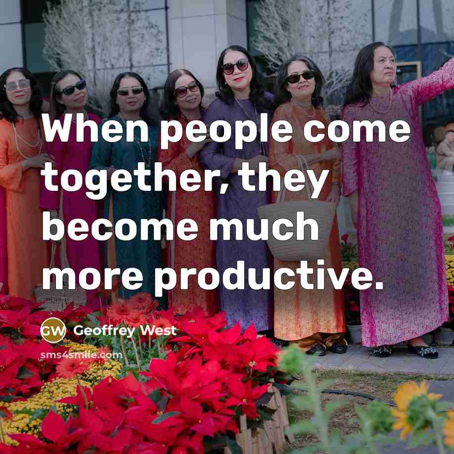 “When people come together, they become much more productive.” quote by Geoffrey West