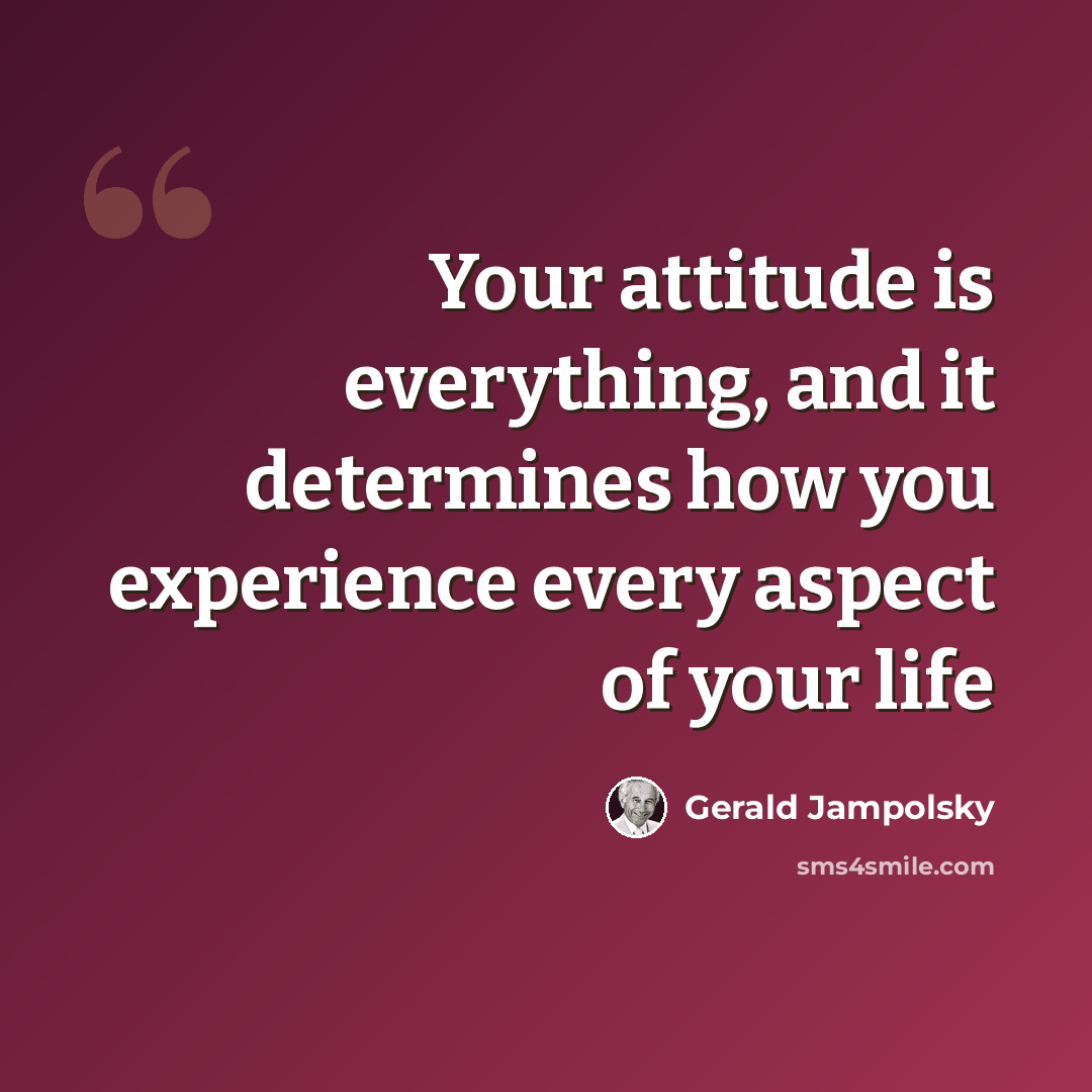 “Your attitude is everything, and it determines how you experience every aspect of your life” quote by Gerald Jampolsky
