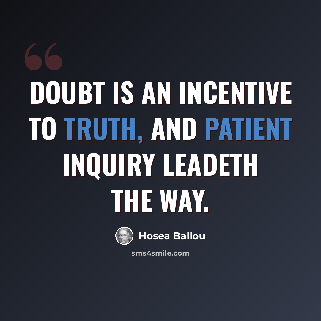 “Doubt is an incentive to truth, and patient inquiry leadeth the way.” quote by Hosea Ballou