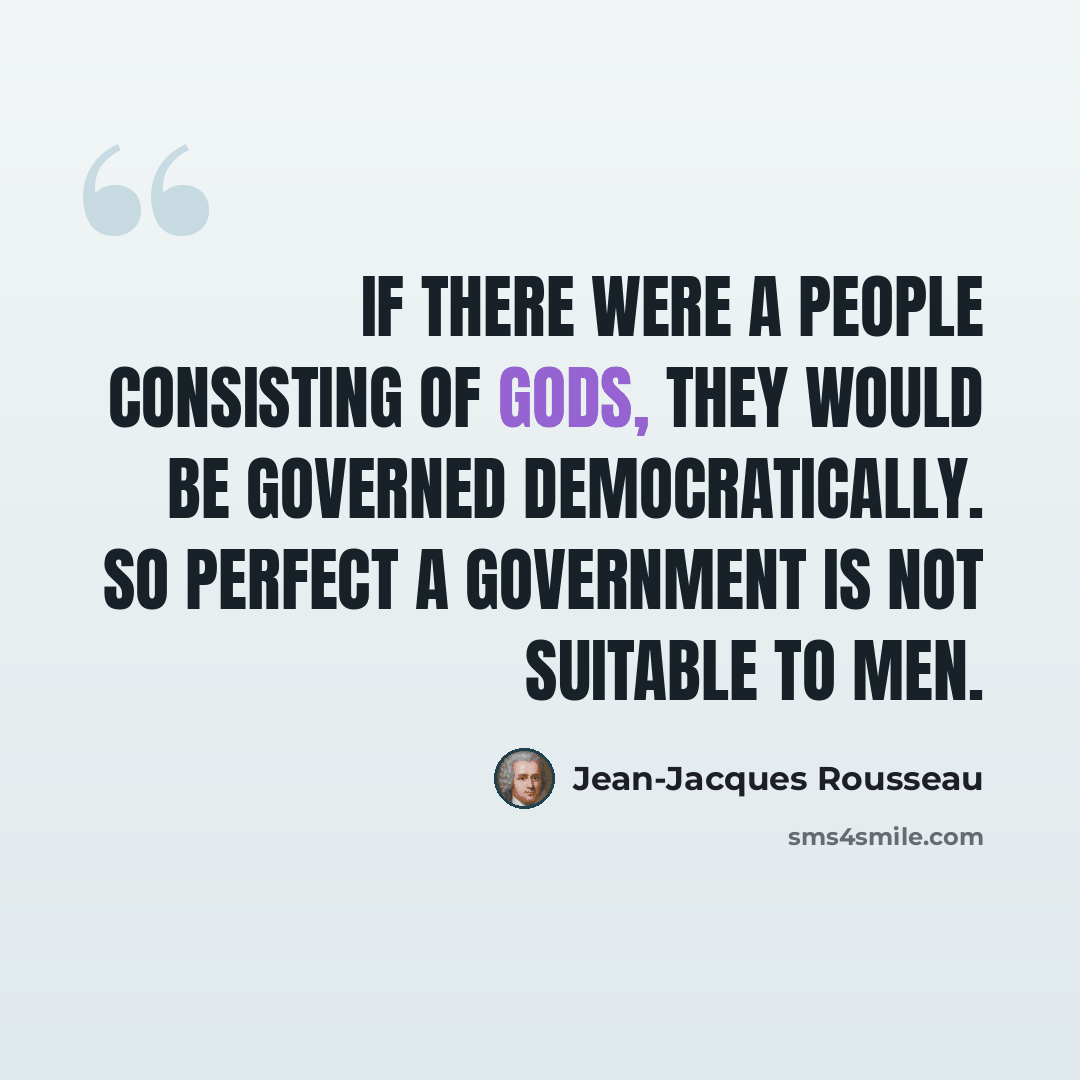 “If there were a people consisting of gods, they would be governed democratically. So perfect a government is not suitable to men.” quote by Jean-Jacques Rousseau