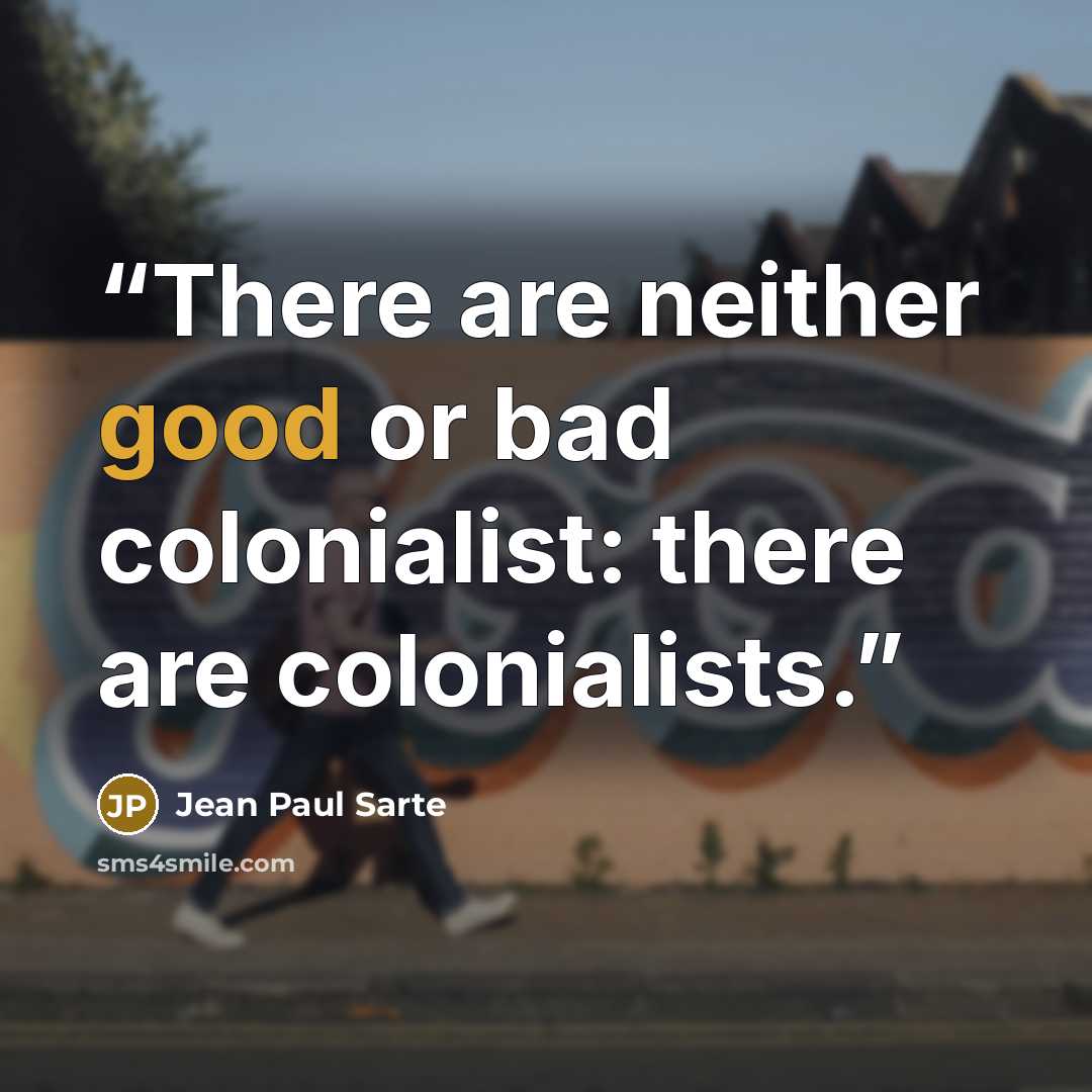 “There are neither good or bad colonialist: there are colonialists.” quote by Jean Paul Sarte
