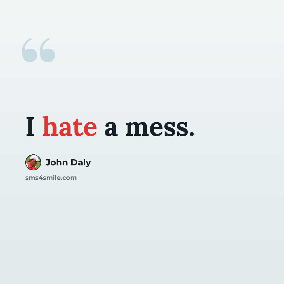 “I hate a mess.” quote by John Daly