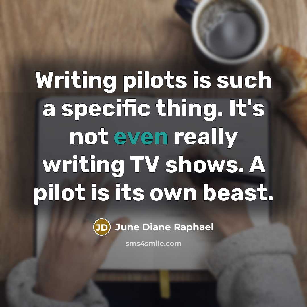 “Writing pilots is such a specific thing. It's not even really writing TV shows. A pilot is its own beast.” quote by June Diane Raphael