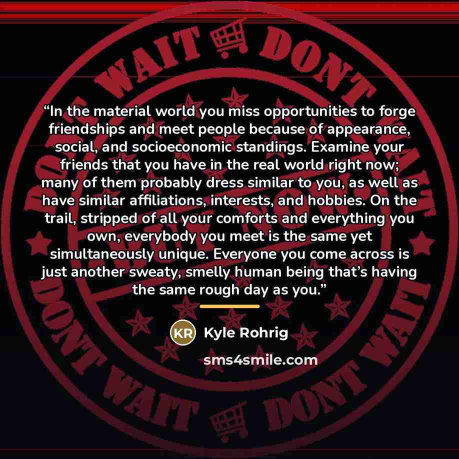 “In the material world you miss opportunities to forge friendships and meet people because of appearance, social, and socioeconomic standings. Examine your friends that you have in the real world right now; many of them probably dress similar to you, as well as have similar affiliations, interests…” quote by Kyle Rohrig