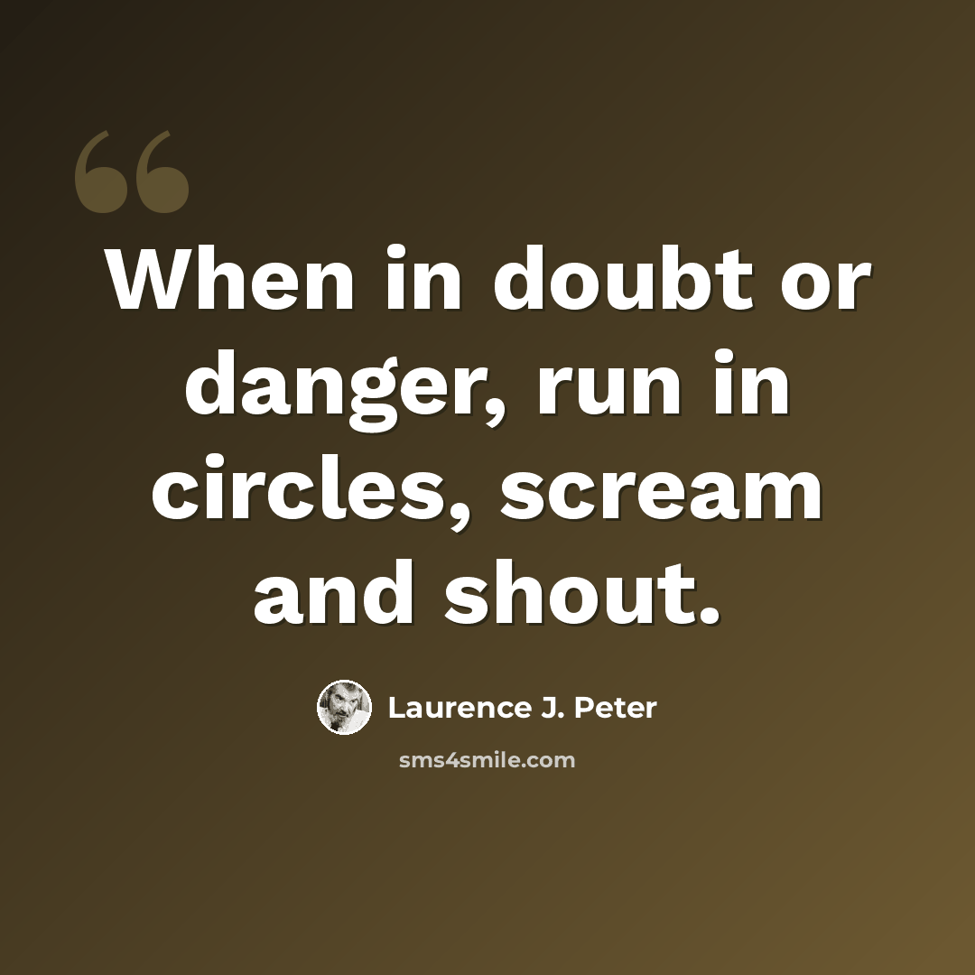 “When in doubt or danger, run in circles, scream and shout.” quote by Laurence J. Peter