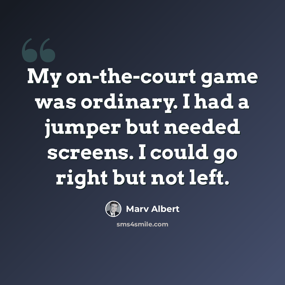 “My on-the-court game was ordinary. I had a jumper but needed screens. I could go right but not left.” quote by Marv Albert