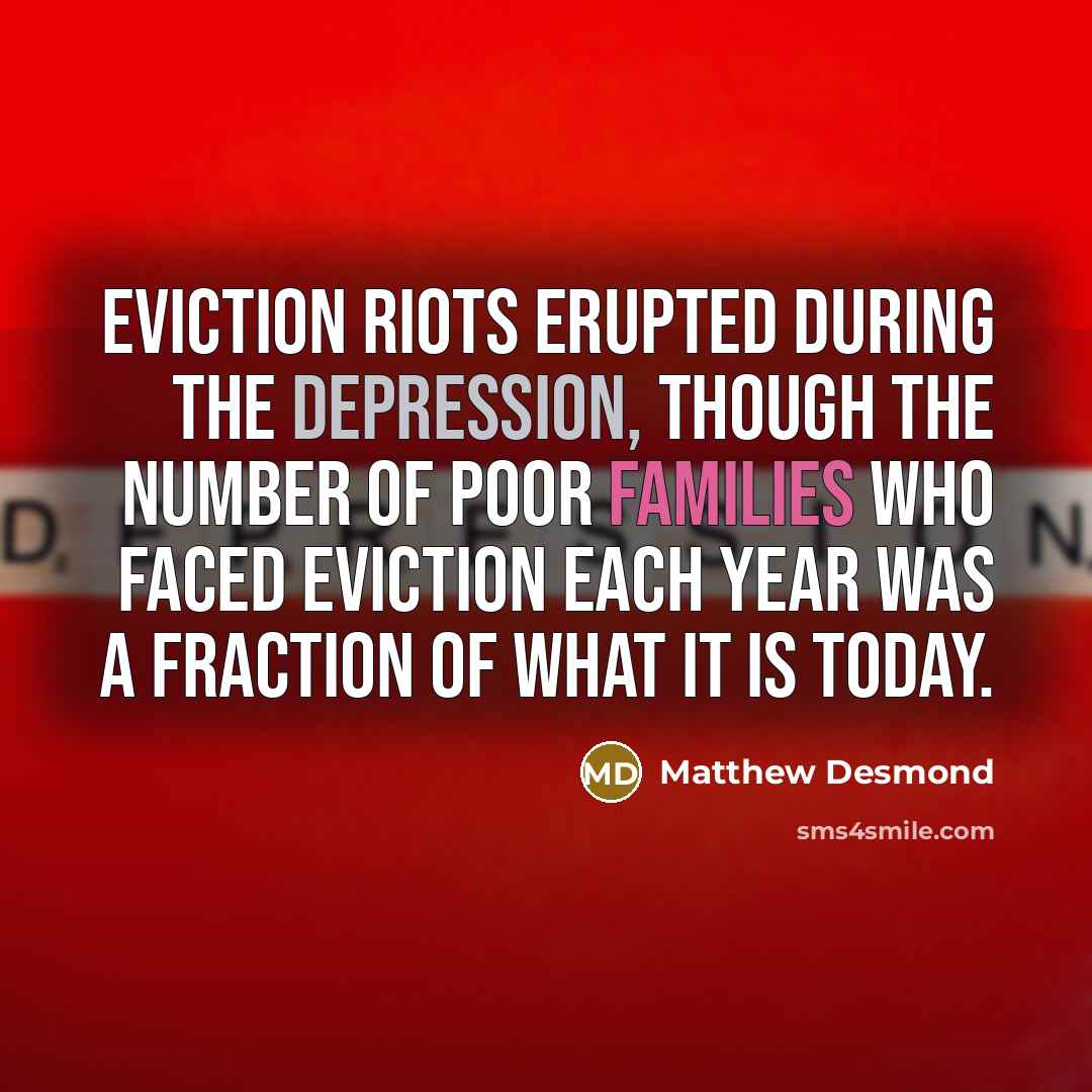 “Eviction riots erupted during the Depression, though the number of poor families who faced eviction each year was a fraction of what it is today.” quote by Matthew Desmond