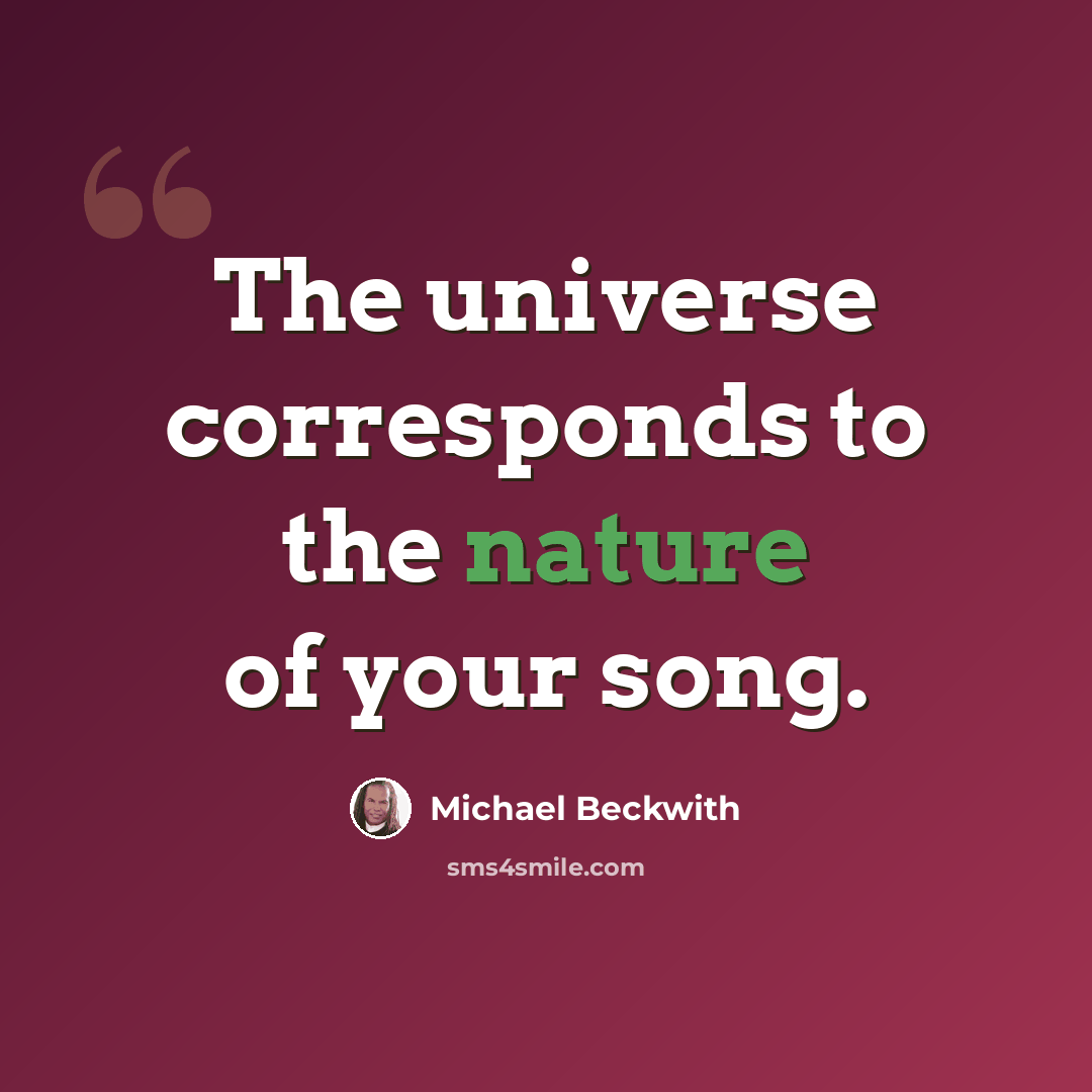 “The universe corresponds to the nature of your song.” quote by Michael Beckwith