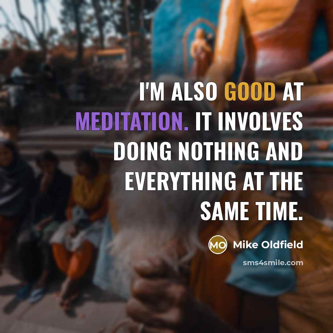 “I'm also good at meditation. It involves doing nothing and everything at the same time.” quote by Mike Oldfield