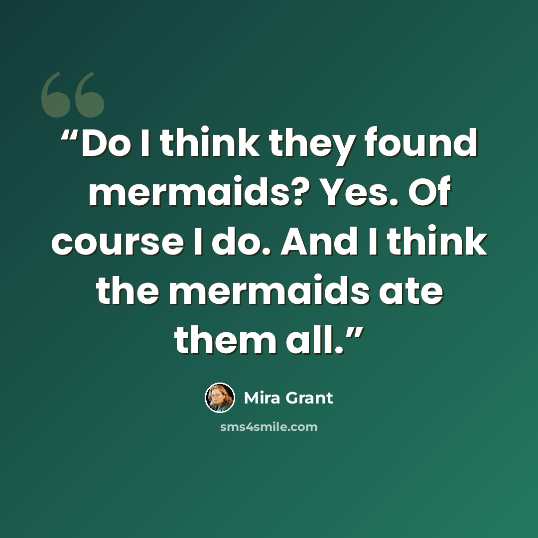 “Do I think they found mermaids? Yes. Of course I do. And I think the mermaids ate them all.” quote by Mira Grant