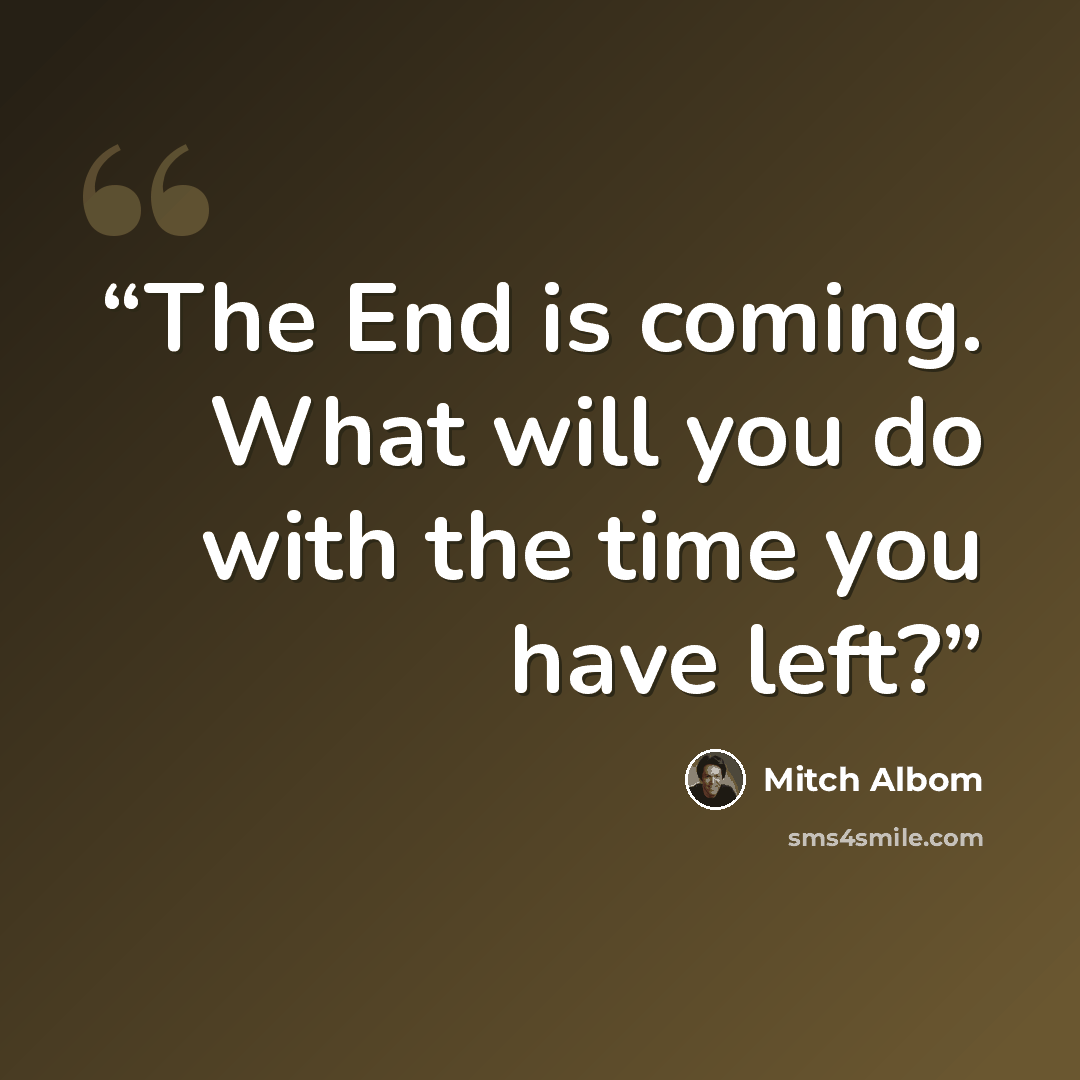 “The End is coming. What will you do with the time you have left?” quote by Mitch Albom