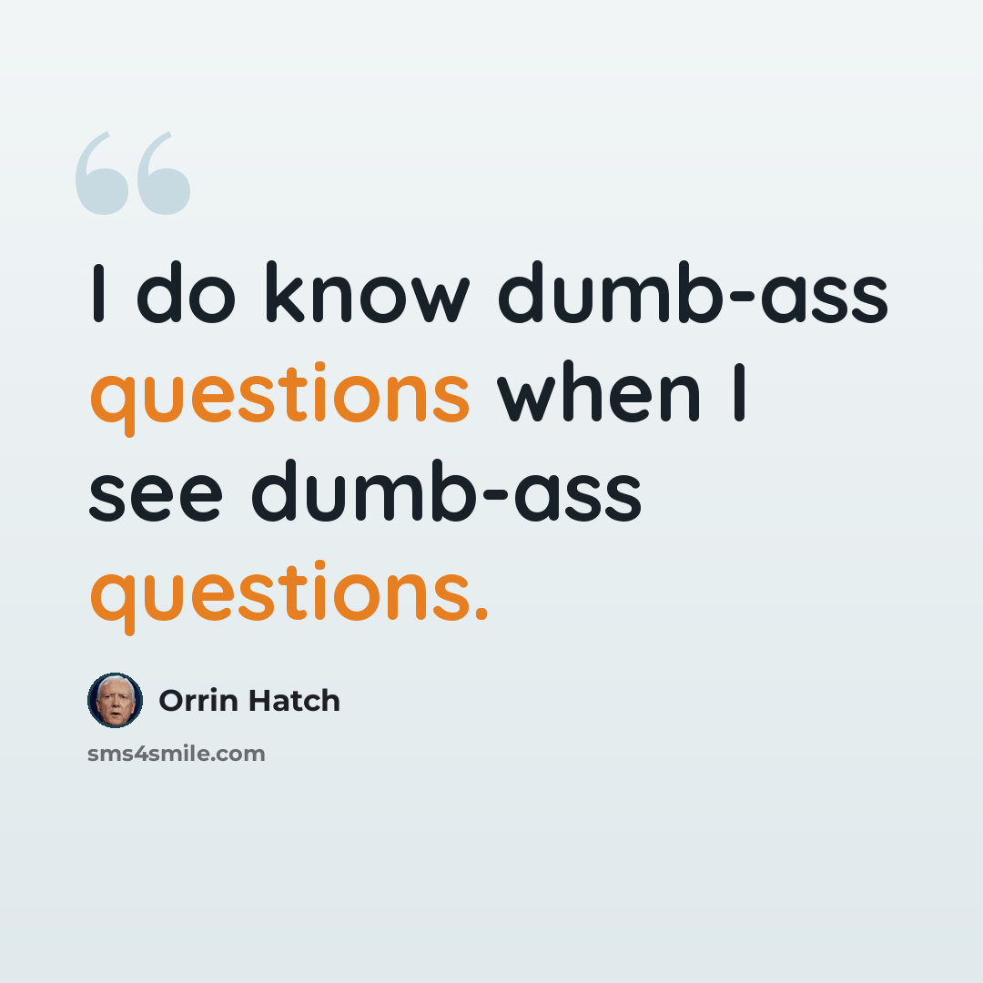 “I do know dumb-ass questions when I see dumb-ass questions.” quote by Orrin Hatch