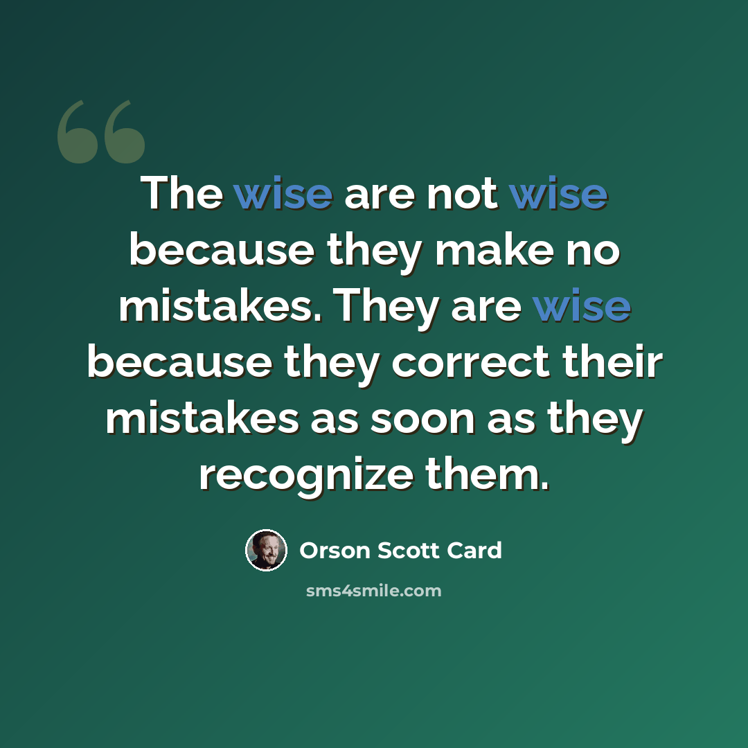 “The wise are not wise because they make no mistakes. They are wise because they correct their mistakes as soon as they recognize them.” quote by Orson Scott Card