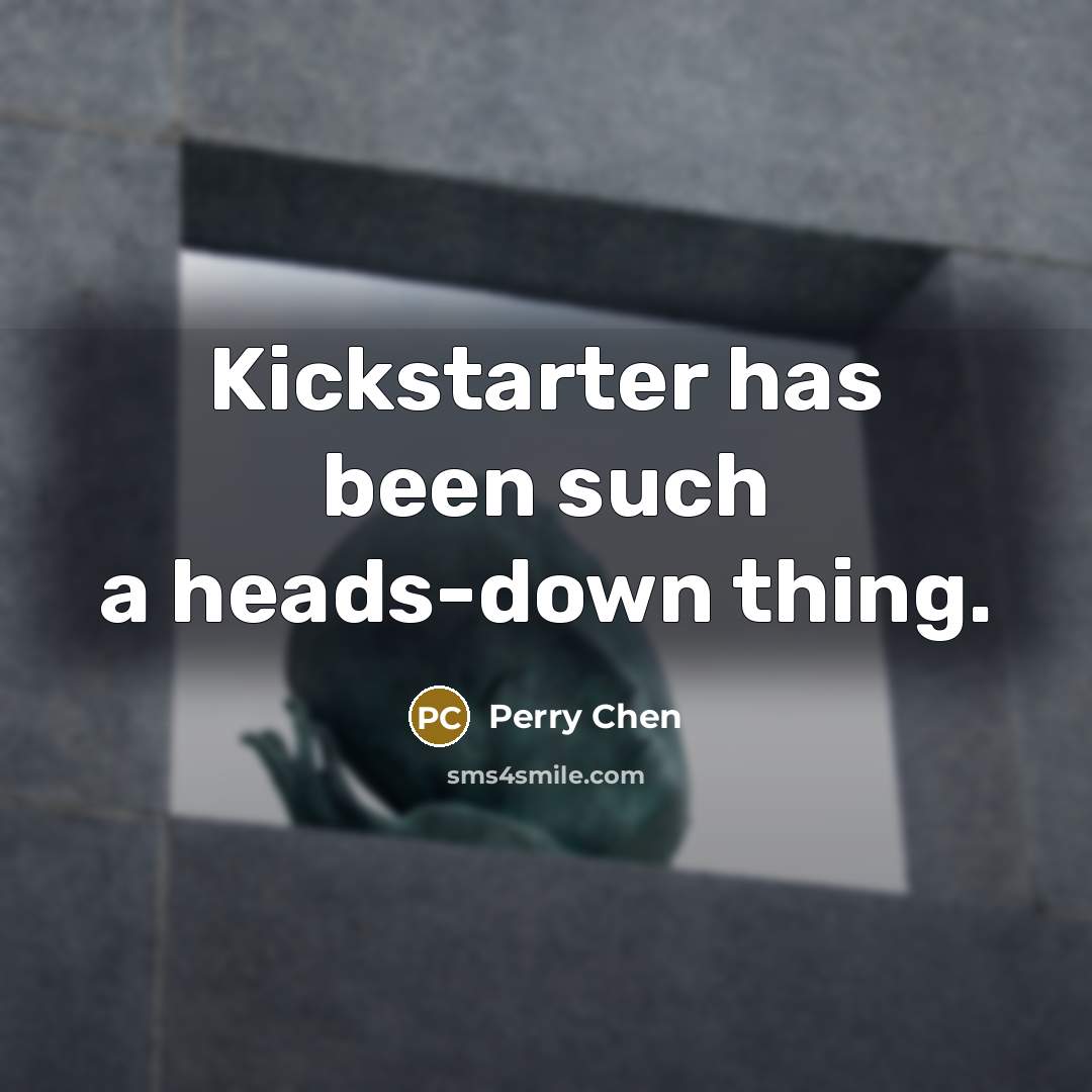 “Kickstarter has been such a heads-down thing.” quote by Perry Chen