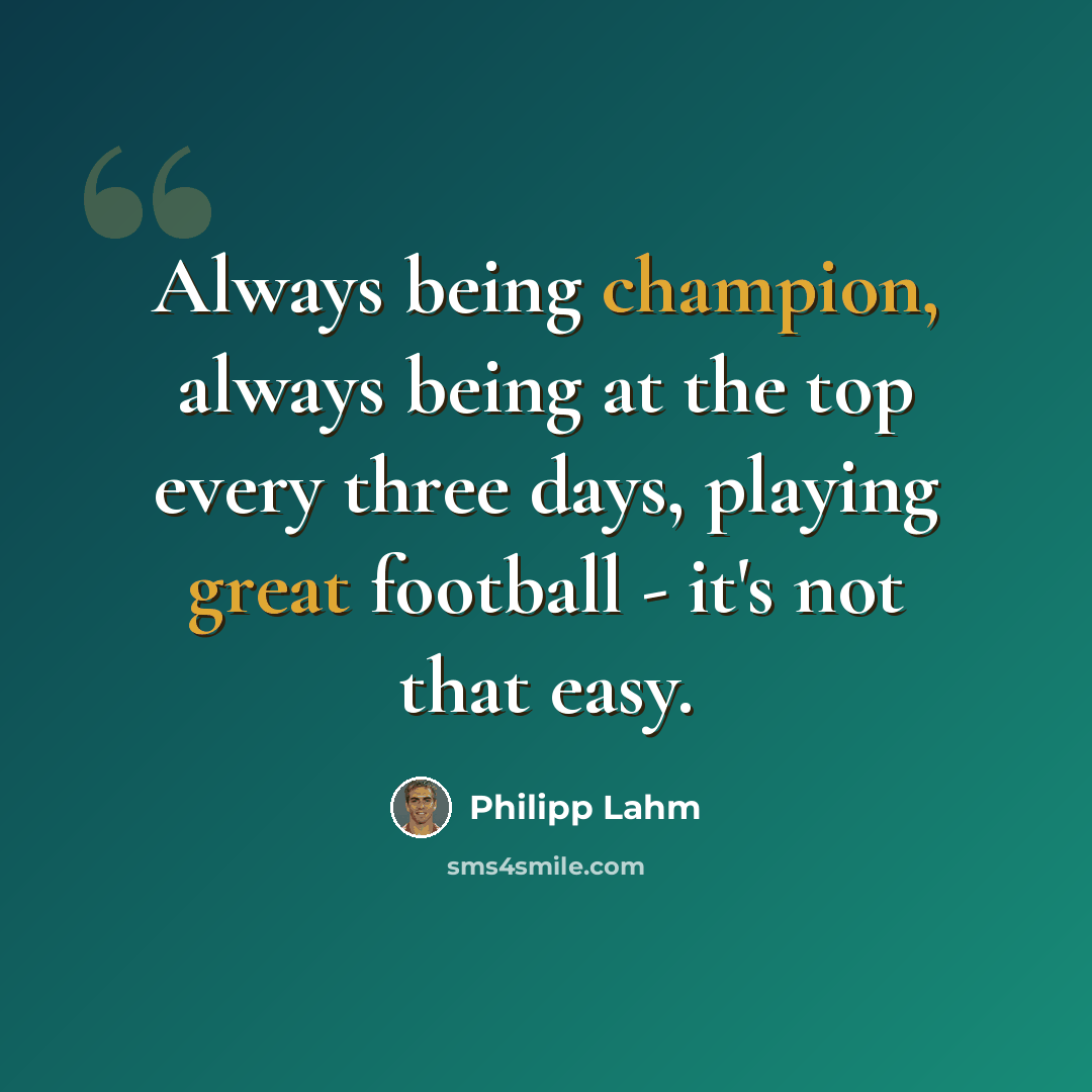 “Always being champion, always being at the top every three days, playing great football - it's not that easy.” quote by Philipp Lahm