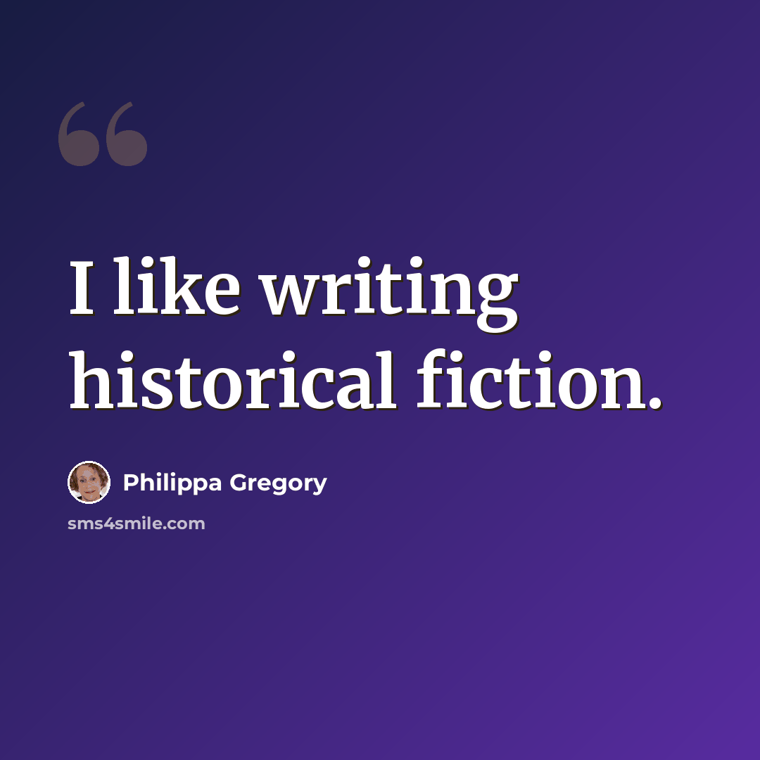 “I like writing historical fiction.” quote by Philippa Gregory