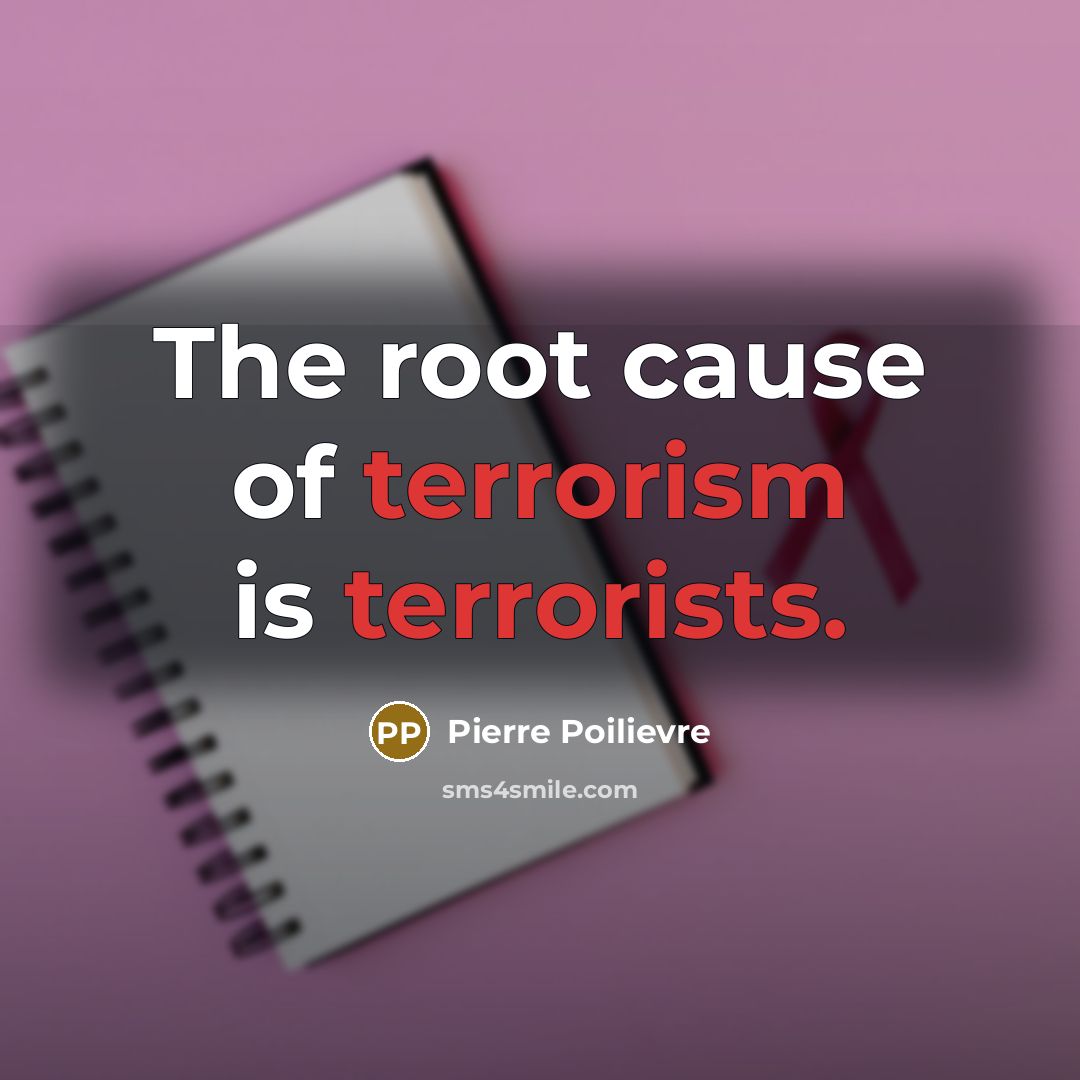 “The root cause of terrorism is terrorists.” quote by Pierre Poilievre
