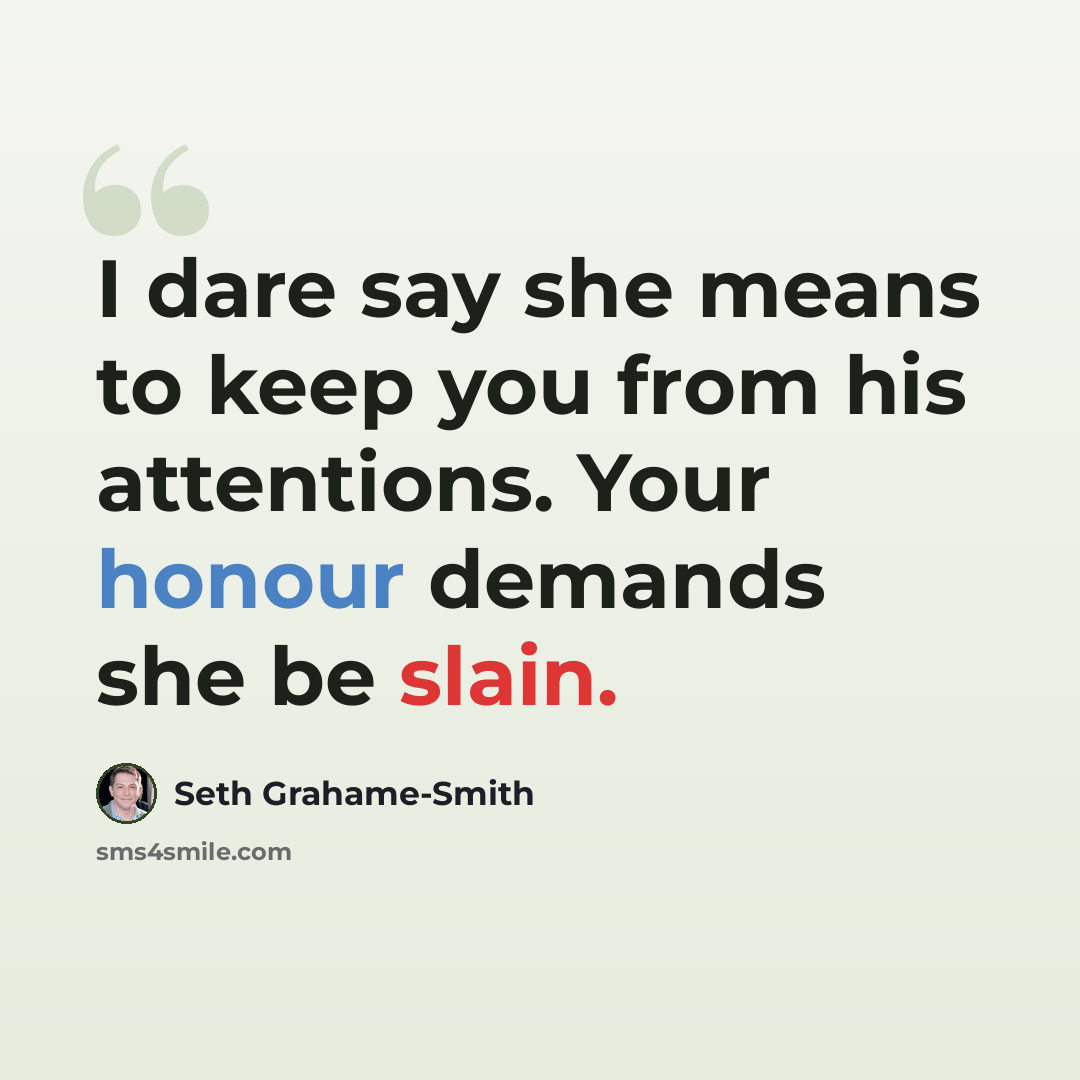 “I dare say she means to keep you from his attentions. Your honour demands she be slain.” quote by Seth Grahame-Smith