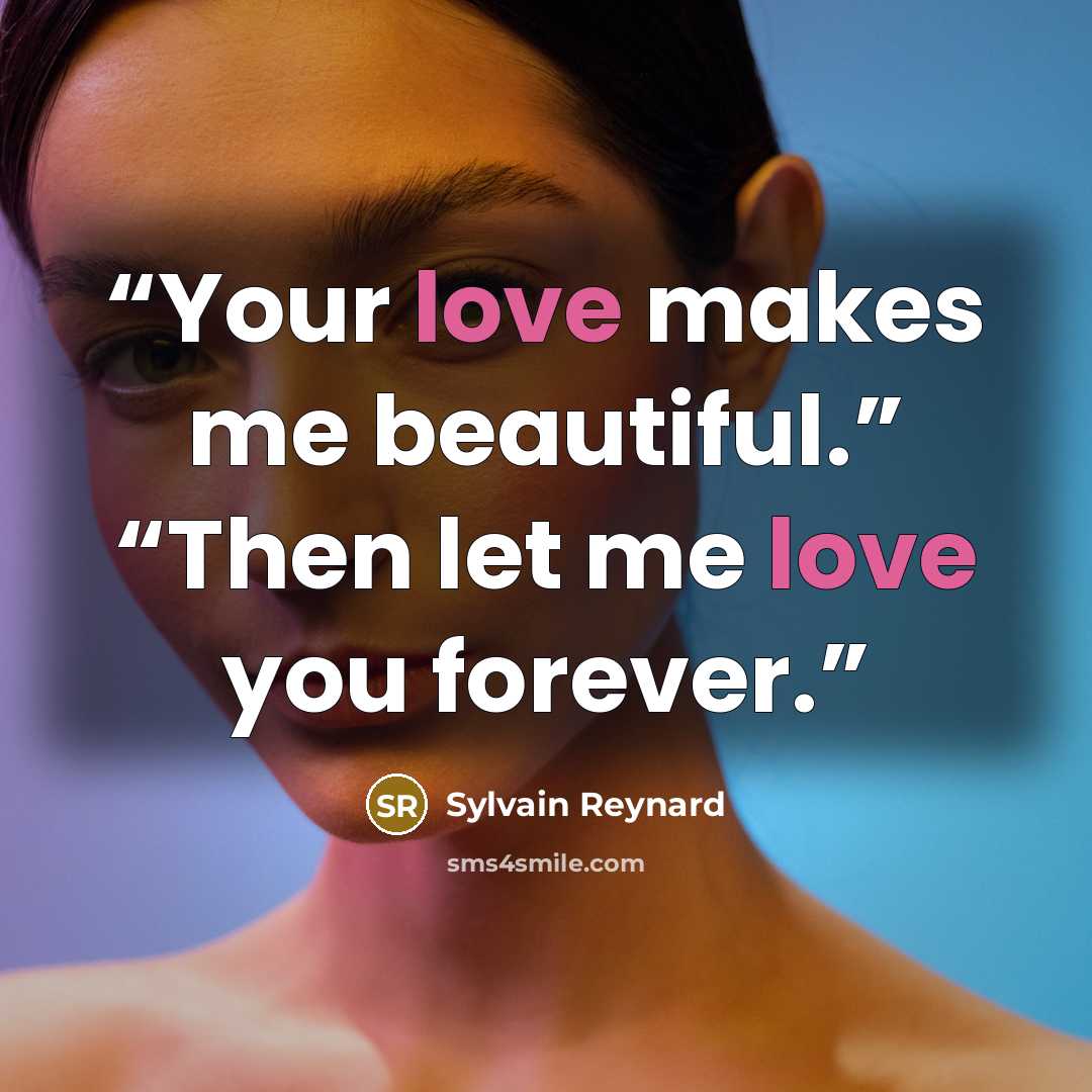“Your love makes me beautiful.” “Then let me love you forever.” quote by Sylvain Reynard