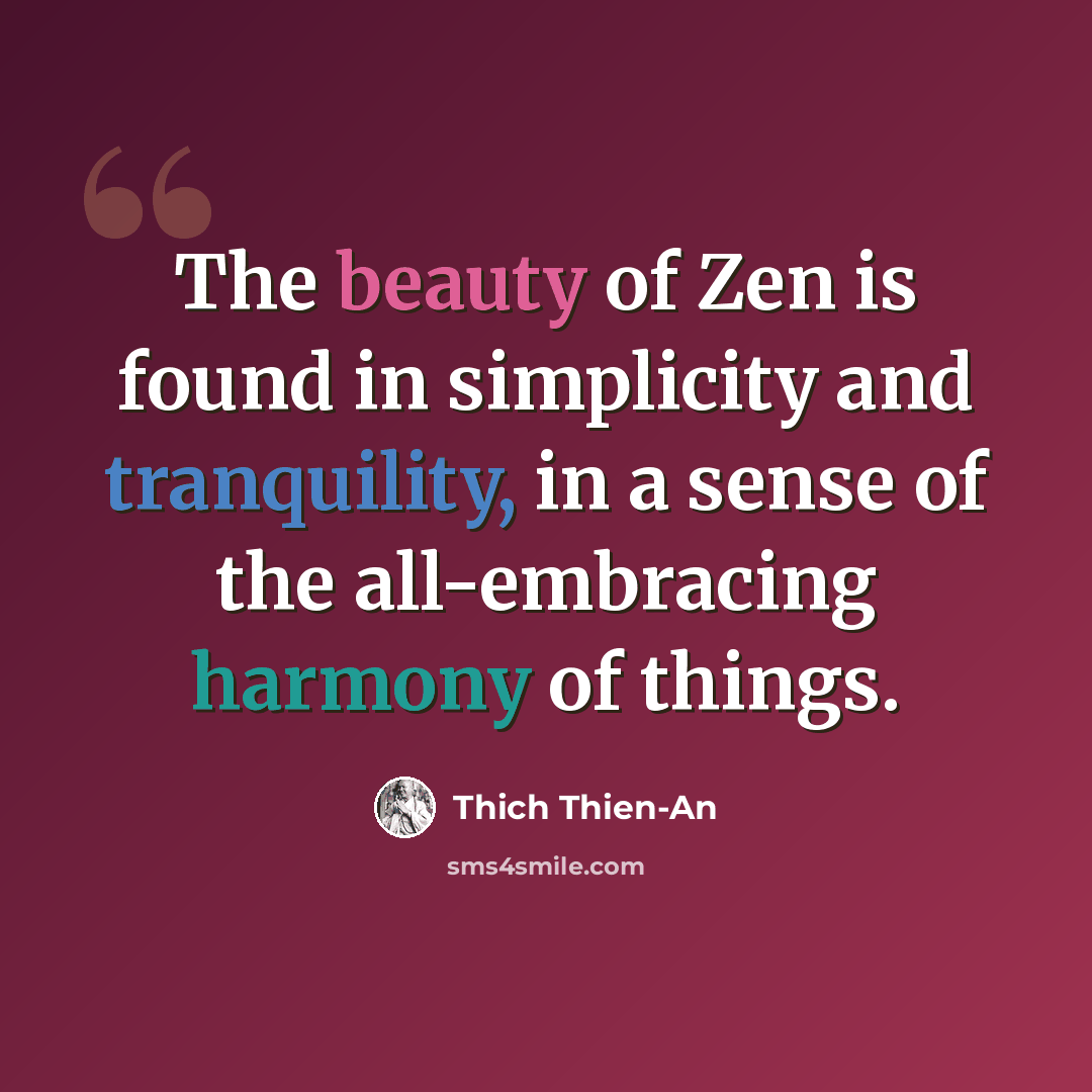 “The beauty of Zen is found in simplicity and tranquility, in a sense of the all-embracing harmony of things.” quote by Thich Thien-An