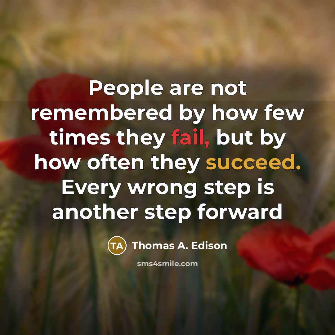 “People are not remembered by how few times they fail, but by how often they succeed. Every wrong step is another step forward” quote by Thomas A. Edison