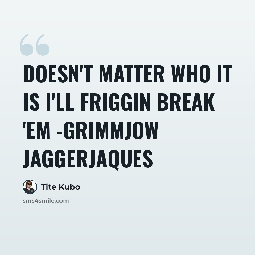 “Doesn't matter who it is I'll friggin break 'em -Grimmjow jaggerjaques” quote by Tite Kubo