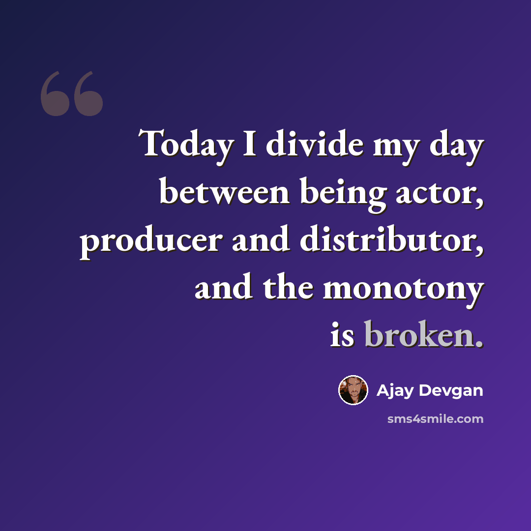 “Today I divide my day between being actor, producer and distributor, and the monotony is broken.” quote by Ajay Devgan