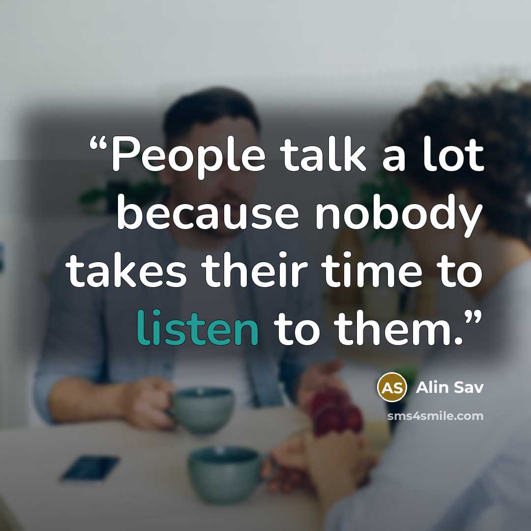 “People talk a lot because nobody takes their time to listen to them.” quote by Alin Sav