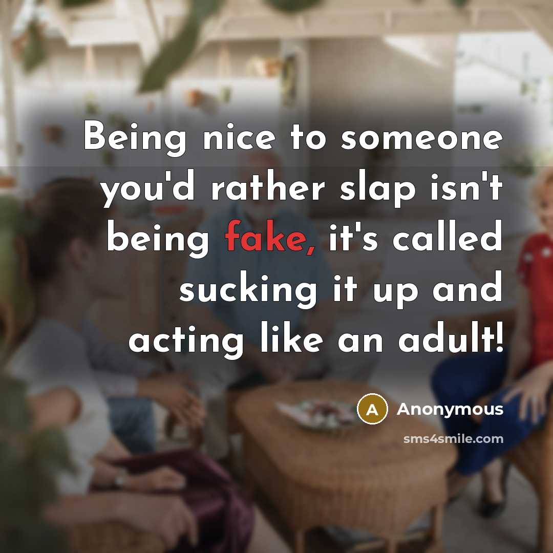 “Being nice to someone you'd rather slap isn't being fake, it's called sucking it up and acting like an adult!” quote by Anonymous