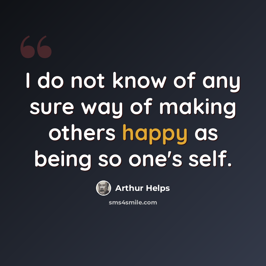 “I do not know of any sure way of making others happy as being so one's self.” quote by Arthur Helps