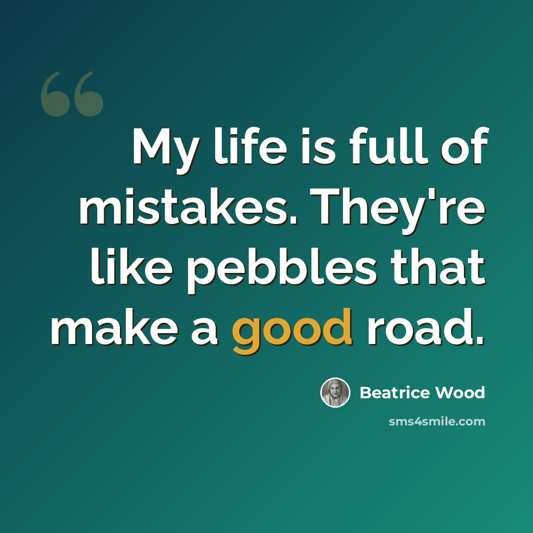 “My life is full of mistakes. They're like pebbles that make a good road.” quote by Beatrice Wood