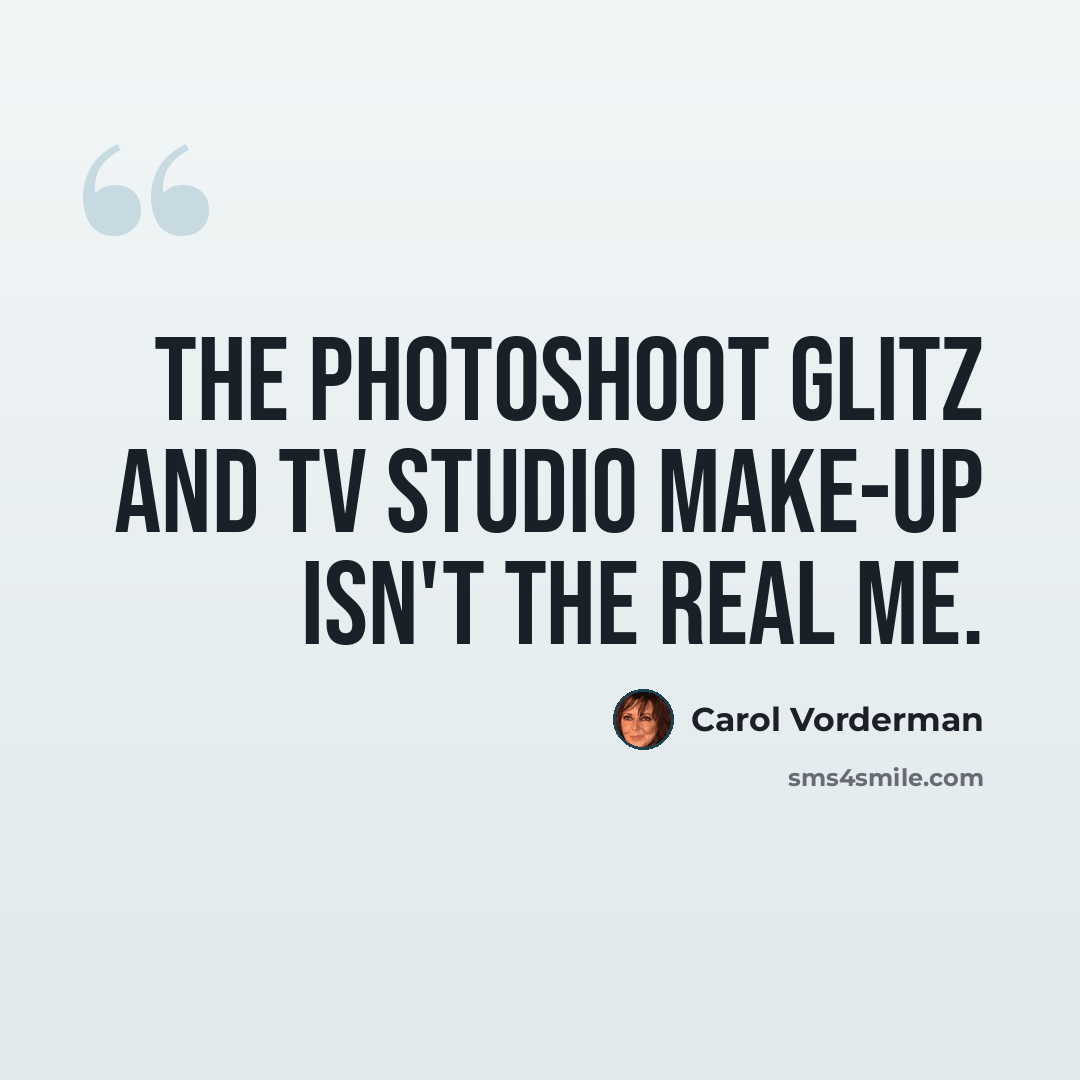 “The photoshoot glitz and TV studio make-up isn't the real me.” quote by Carol Vorderman