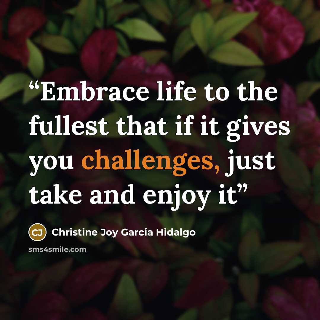 “Embrace life to the fullest that if it gives you challenges, just take and enjoy it” quote by Christine Joy Garcia Hidalgo