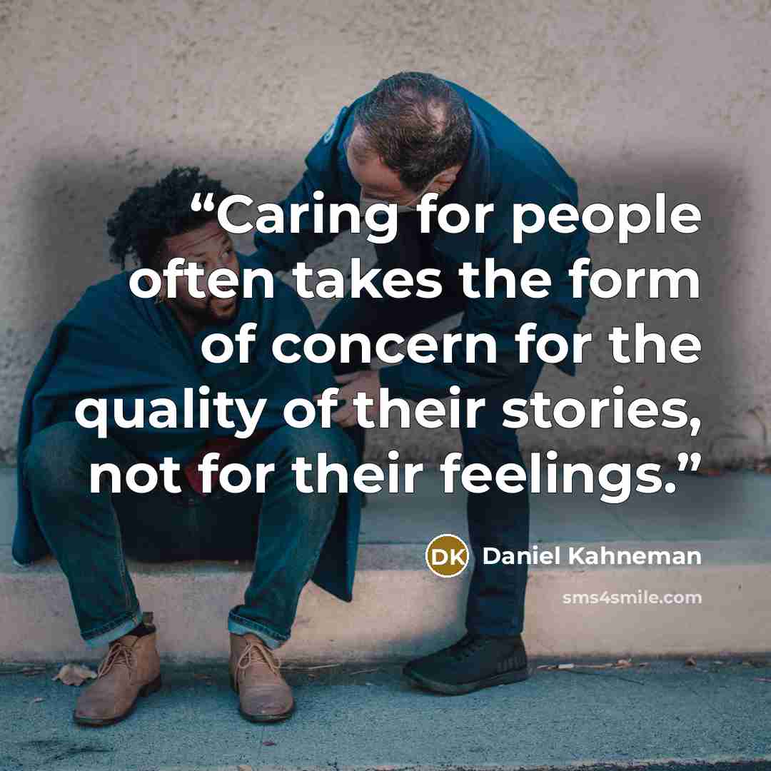 “Caring for people often takes the form of concern for the quality of their stories, not for their feelings.” quote by Daniel Kahneman