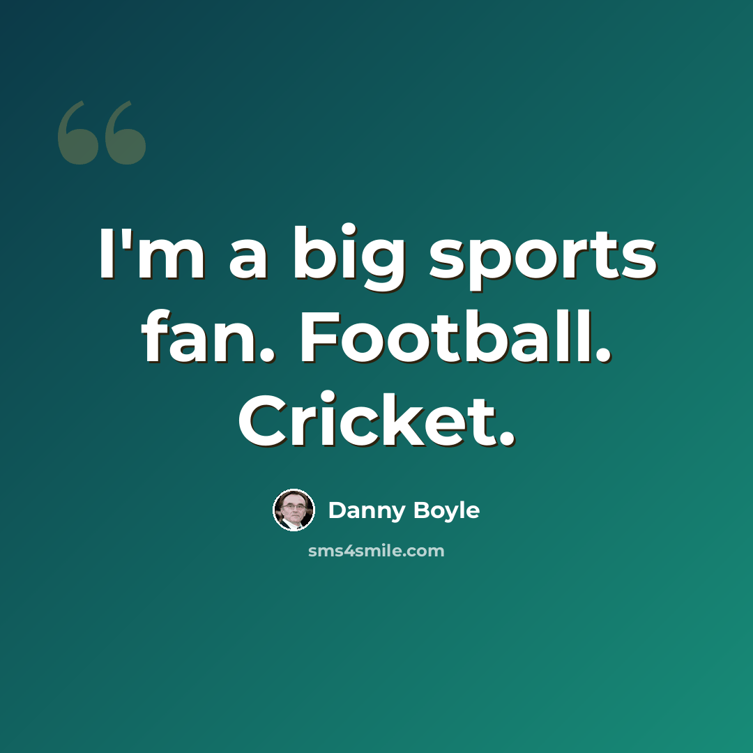 “I'm a big sports fan. Football. Cricket.” quote by Danny Boyle