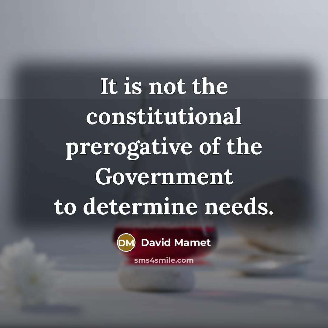 “It is not the constitutional prerogative of the Government to determine needs.” quote by David Mamet