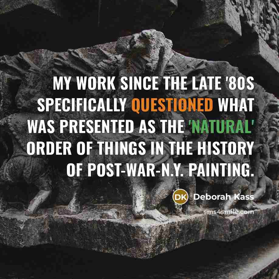“My work since the late '80s specifically questioned what was presented as the 'natural' order of things in the history of post-war-N.Y. painting.” quote by Deborah Kass