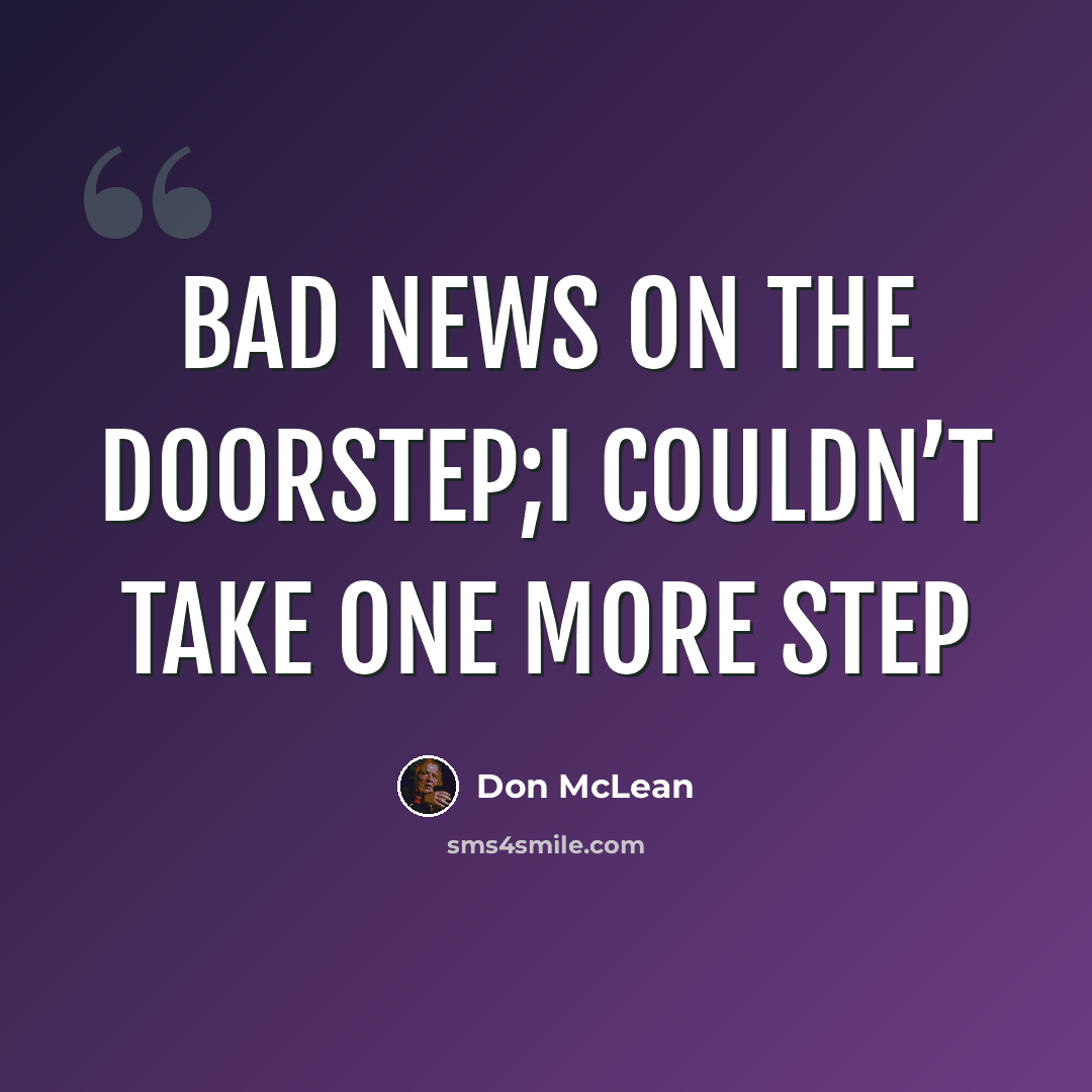 “Bad news on the doorstep;I couldn’t take one more step” quote by Don McLean