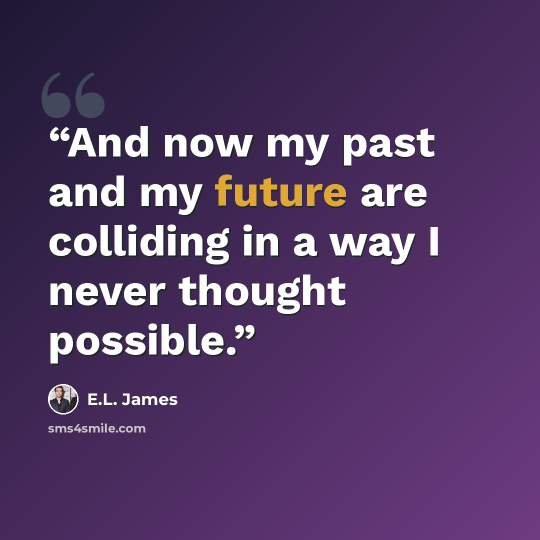 “And now my past and my future are colliding in a way I never thought possible.” quote by E.L. James