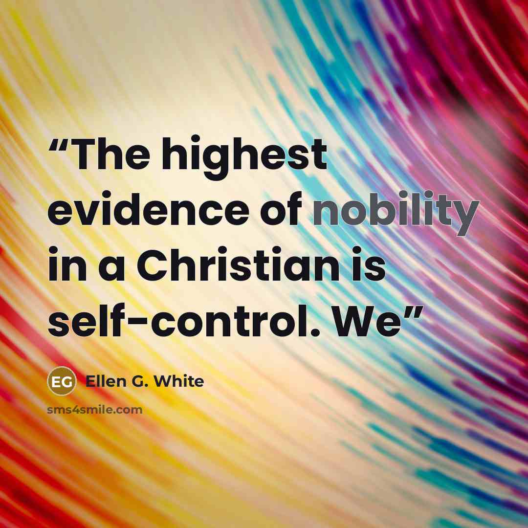 “The highest evidence of nobility in a Christian is self-control. We” quote by Ellen G. White
