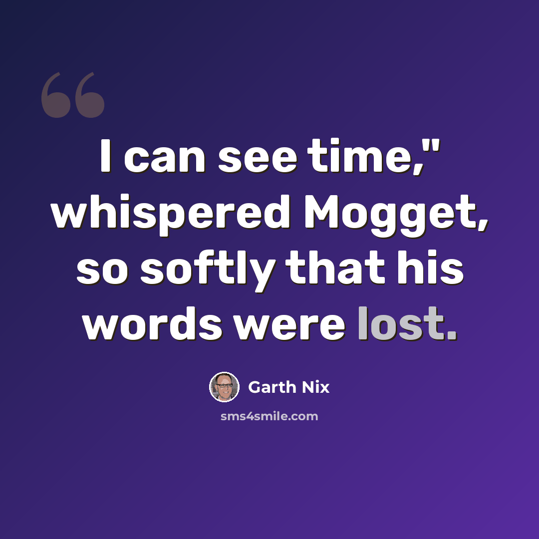 “I can see time," whispered Mogget, so softly that his words were lost.” quote by Garth Nix