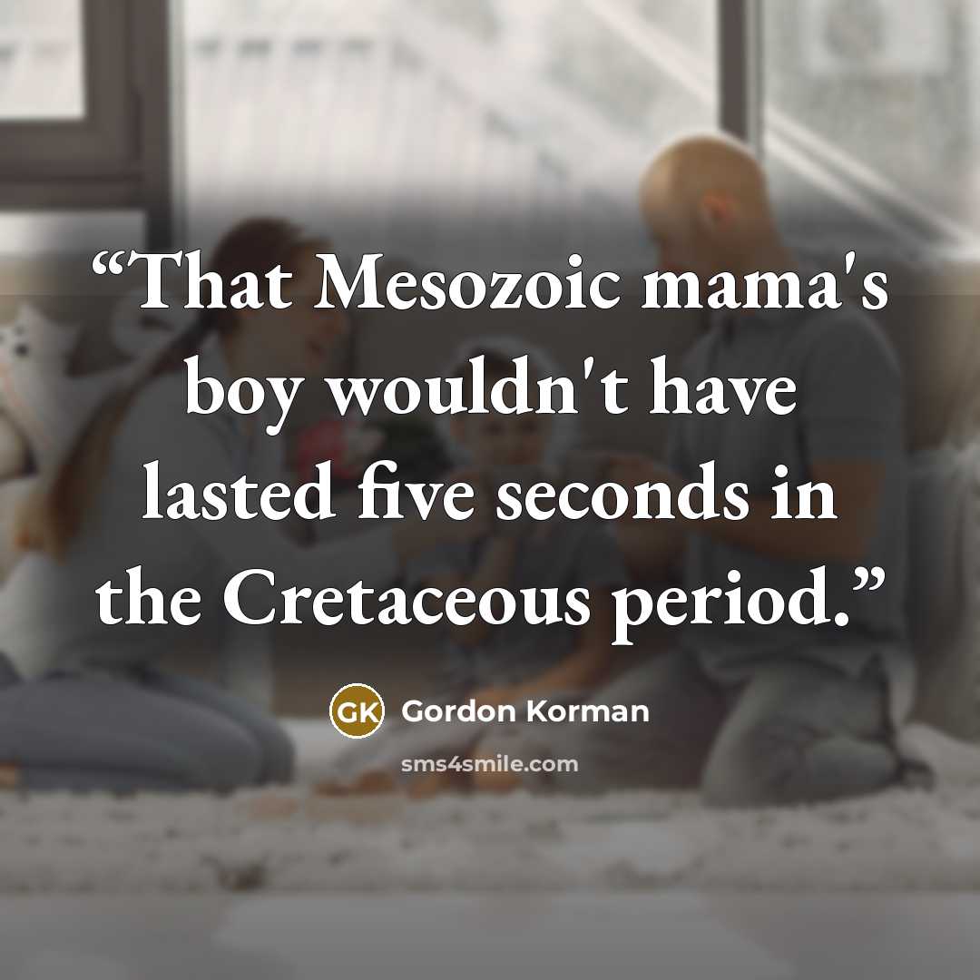 “That Mesozoic mama's boy wouldn't have lasted five seconds in the Cretaceous period.” quote by Gordon Korman