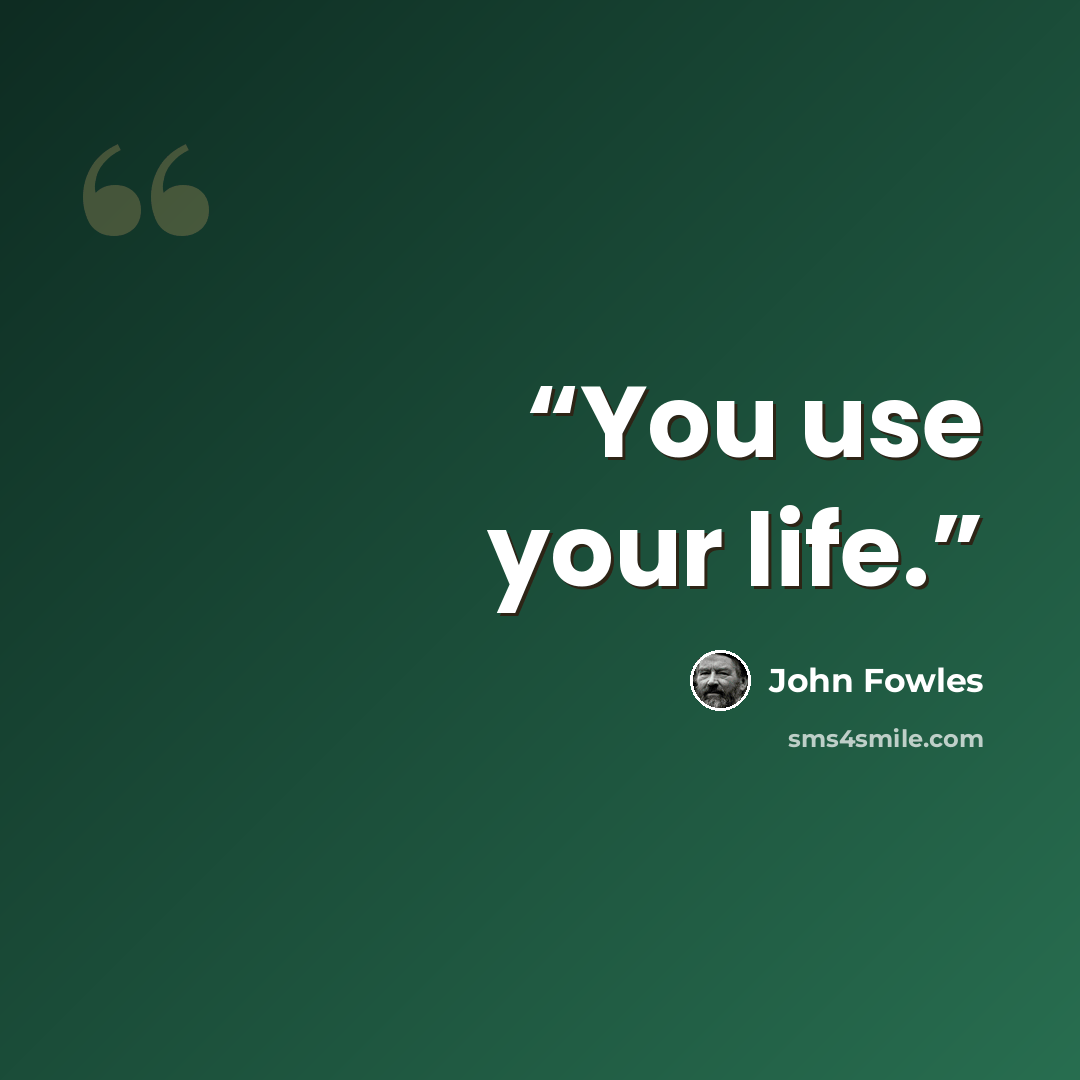 “You use your life.” quote by John Fowles