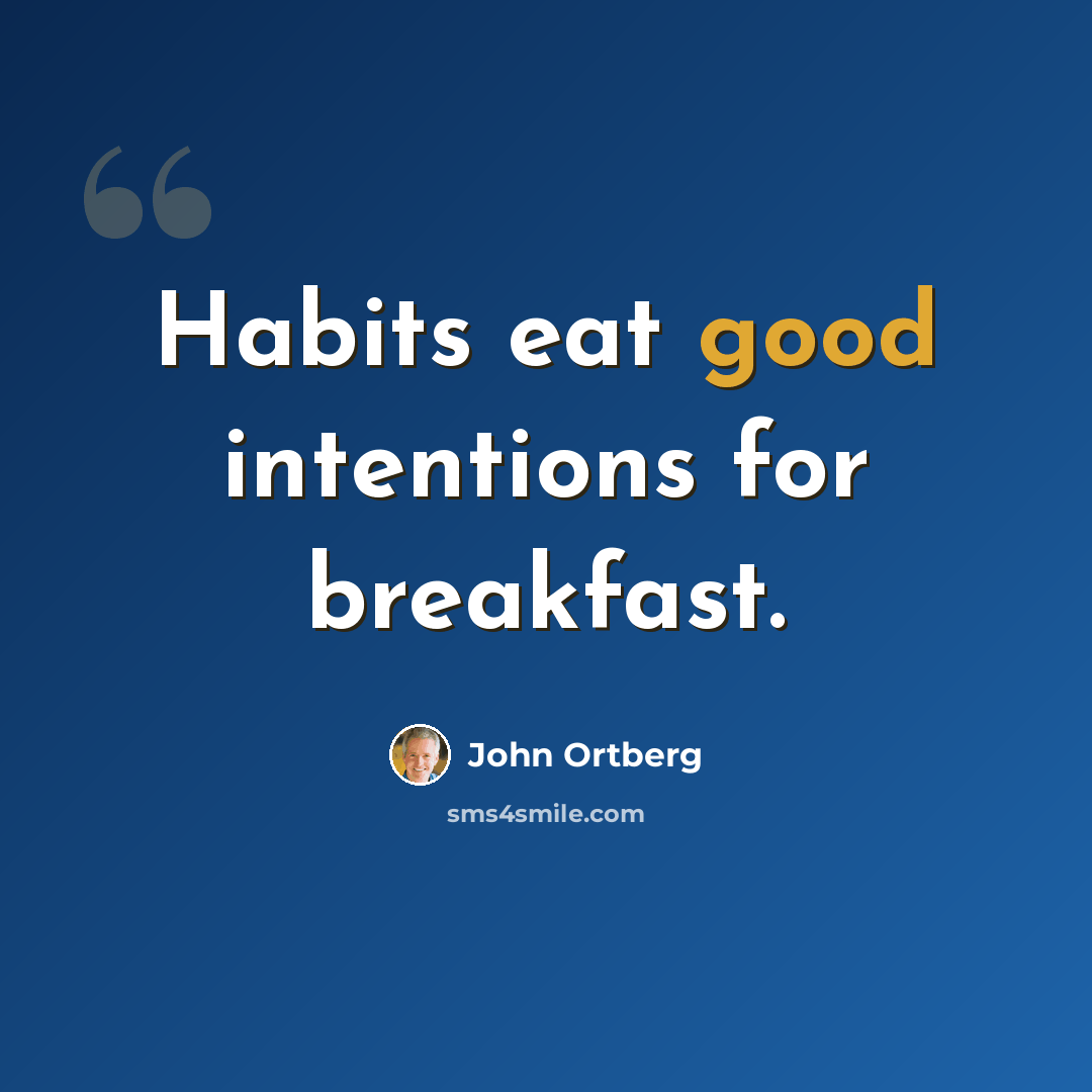 “Habits eat good intentions for breakfast.” quote by John Ortberg