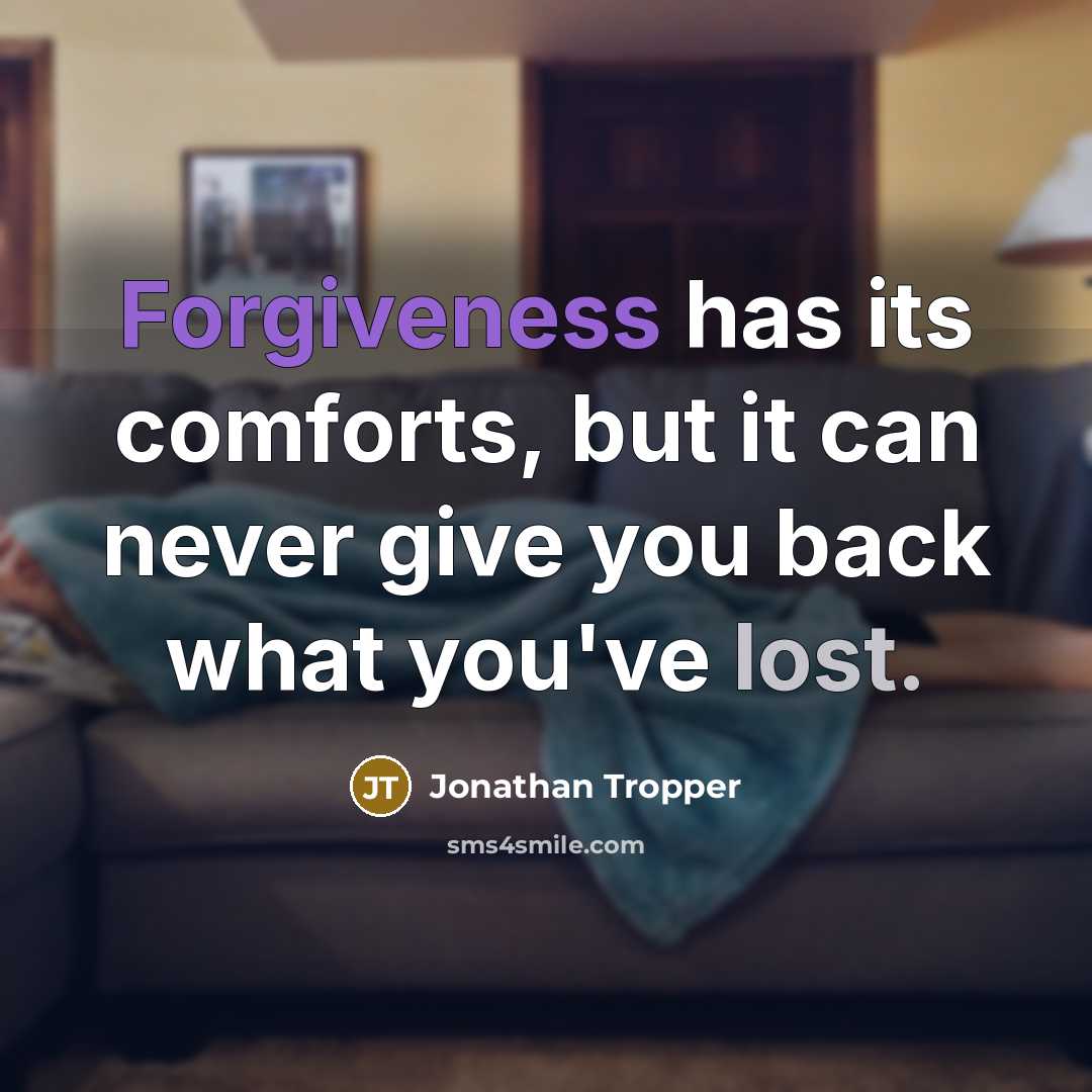 “Forgiveness has its comforts, but it can never give you back what you've lost.” quote by Jonathan Tropper